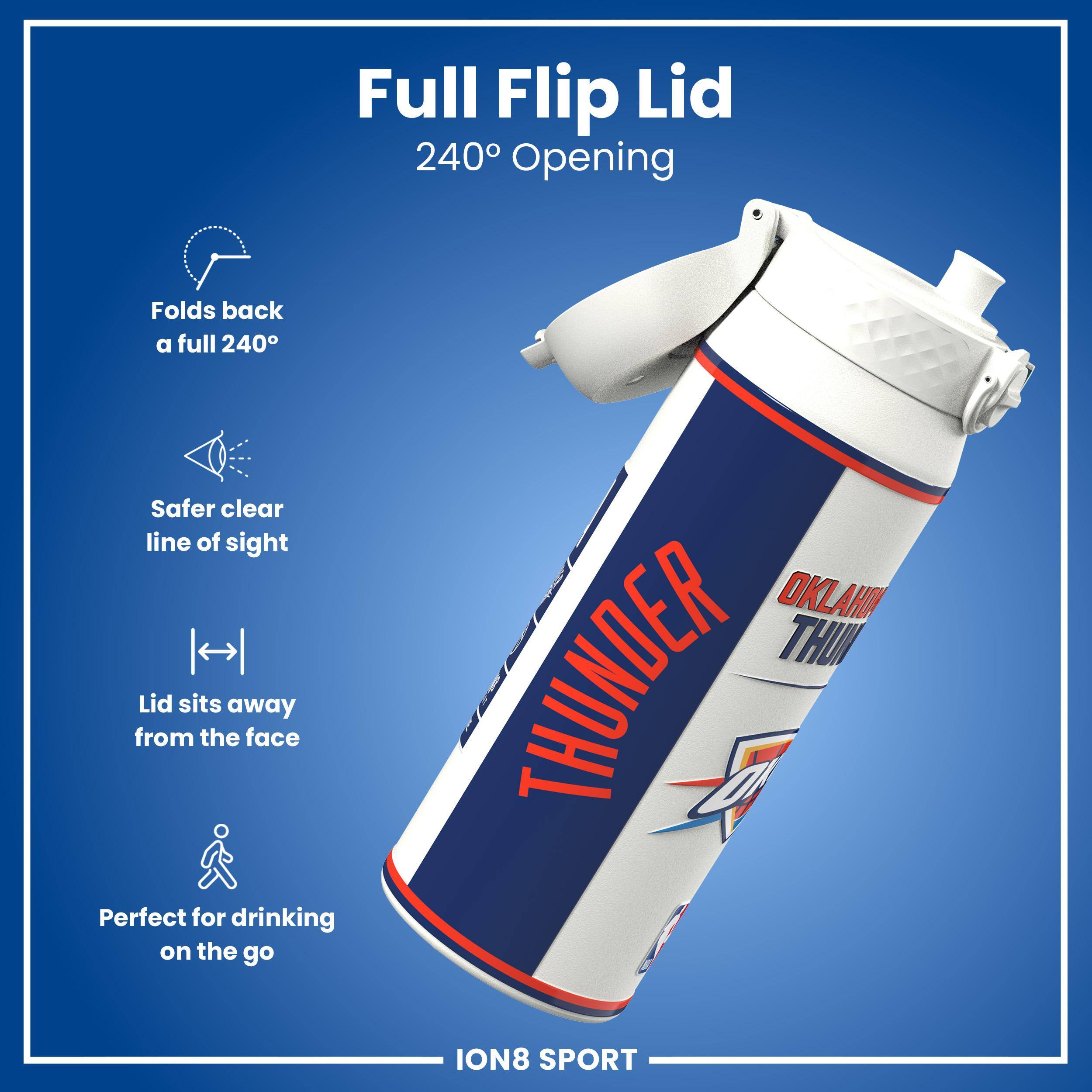 Full Flip Lid  
240° Opening  
Folds back a full 240°  
Safer clear line of sight  
Lid sits away from the face  
Perfect for drinking on the go  

OKLAHOMA THUNDER  
ION8 SPORT