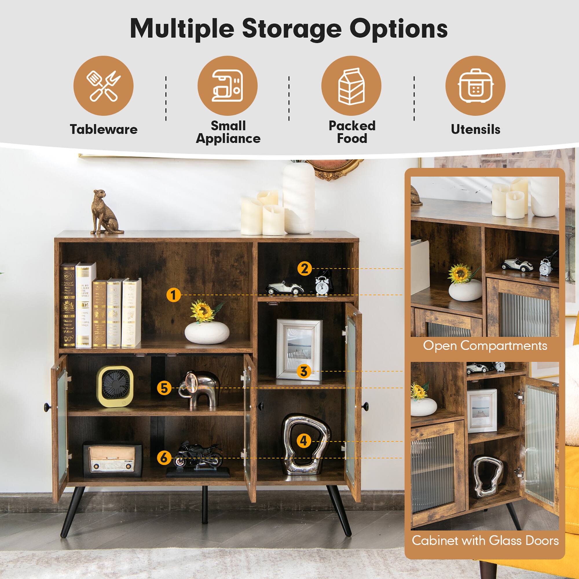 Multiple Storage Options
Tableware
Small Appliance
Packed Food
Utensils
Open Compartments
Cabinet with Glass Doors