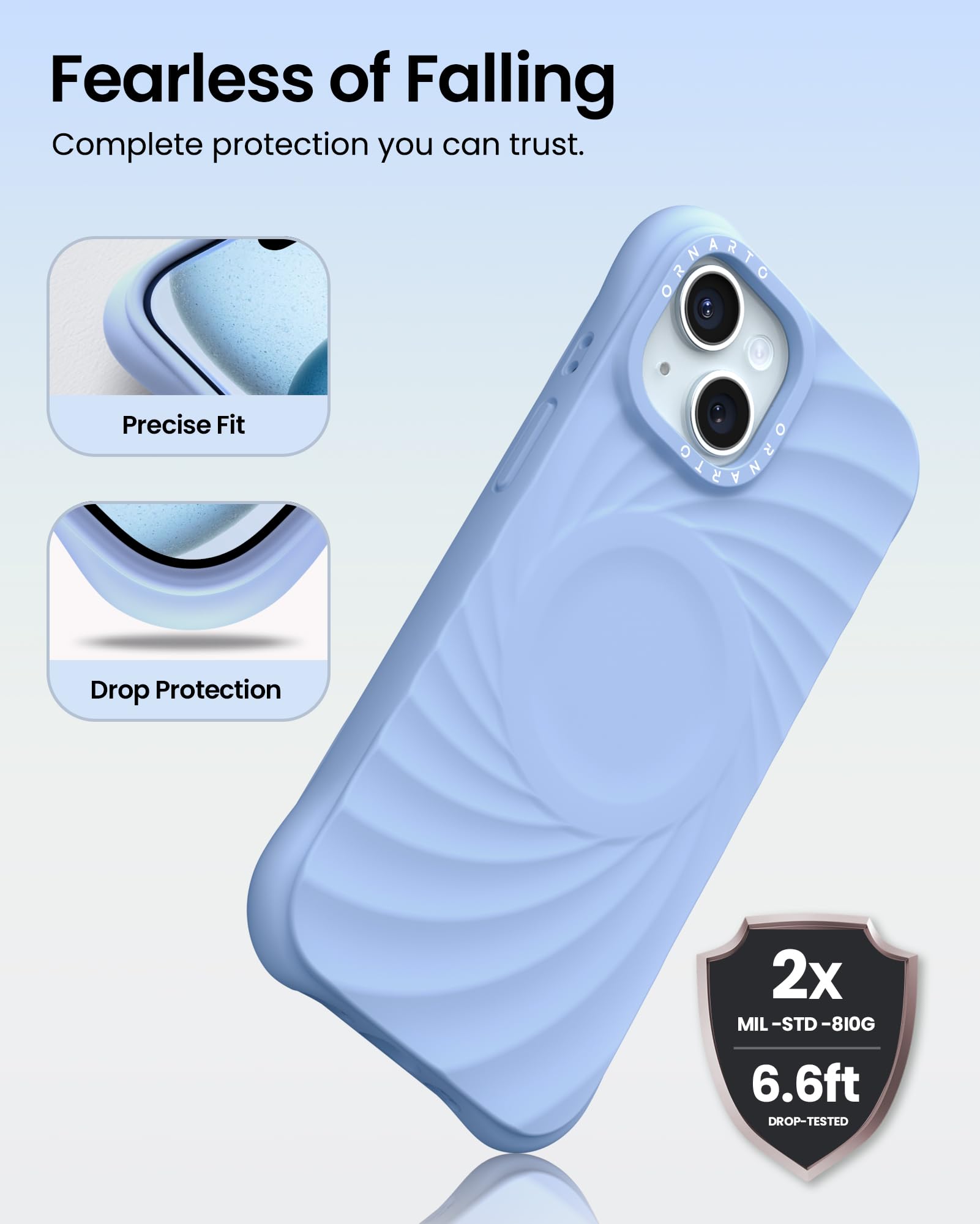 Fearless of Falling Complete protection you can trust. Precise Fit Drop Protection 2x MIL-STD-810G 6.6ft DROP-TESTED