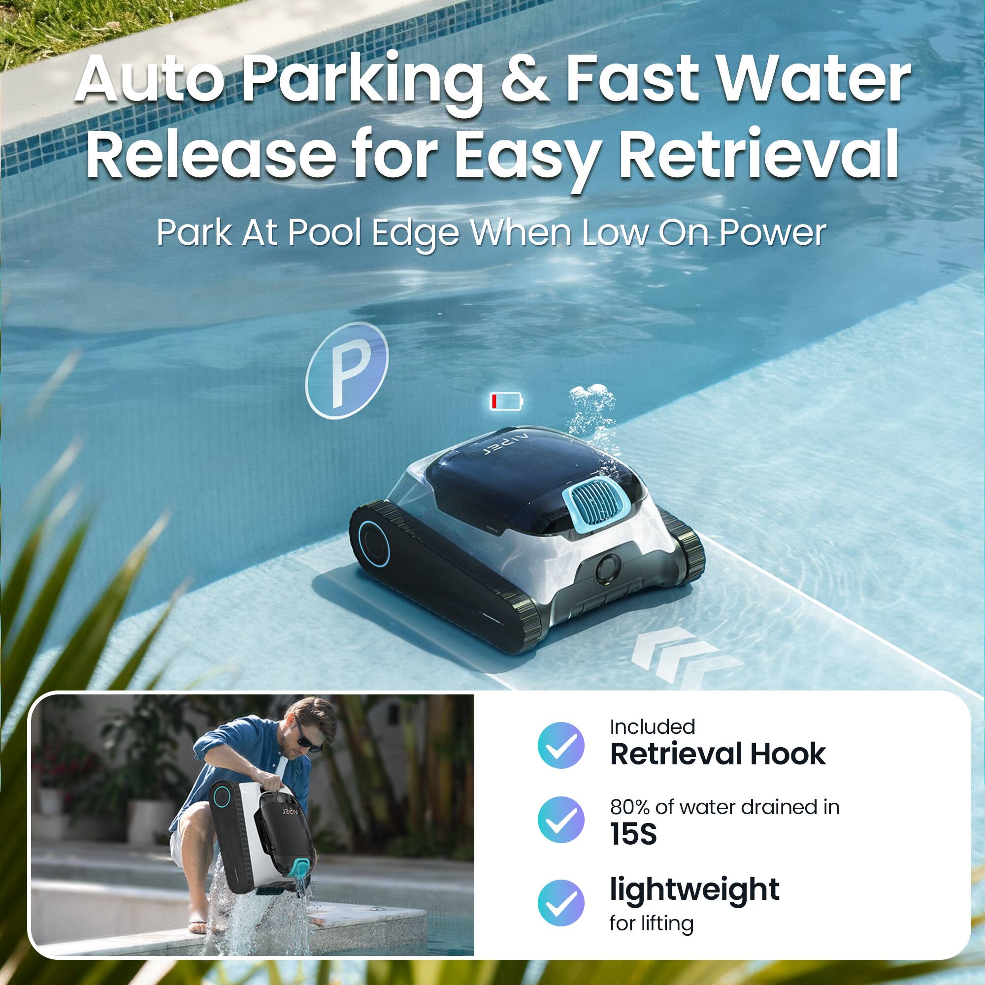 Auto Parking & Fast Water Release for Easy Retrieval  
Park At Pool Edge When Low On Power  

Included  
Retrieval Hook  

80% of water drained in 15S  

Lightweight for lifting