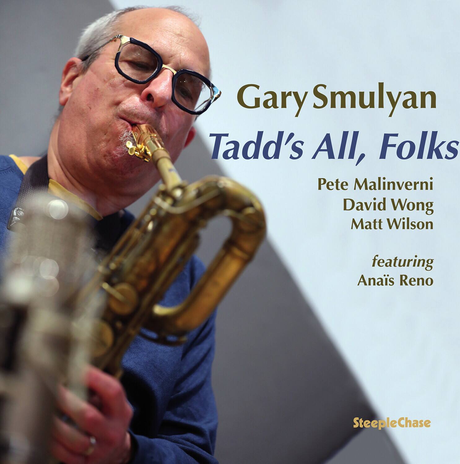 Gary Smulyan  
Tadd's All, Folks  
Pete Malinverni  
David Wong  
Matt Wilson  
featuring  
Anaïs Reno  

SteepleChase