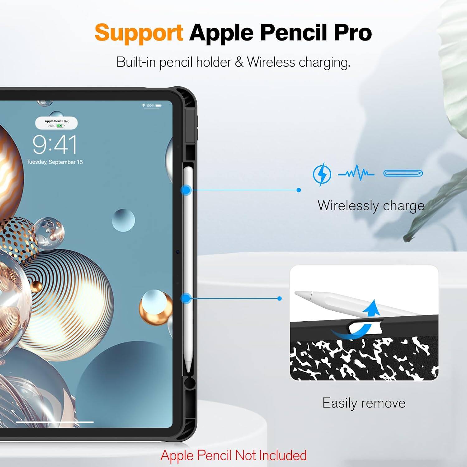 Support Apple Pencil Pro  
Built-in pencil holder & Wireless charging.  

100%  
Apple Pencil Pro 75%  
9:41 Tuesday, September 15  

Wirelessly charge  
Easily remove  

Apple Pencil Not Included
