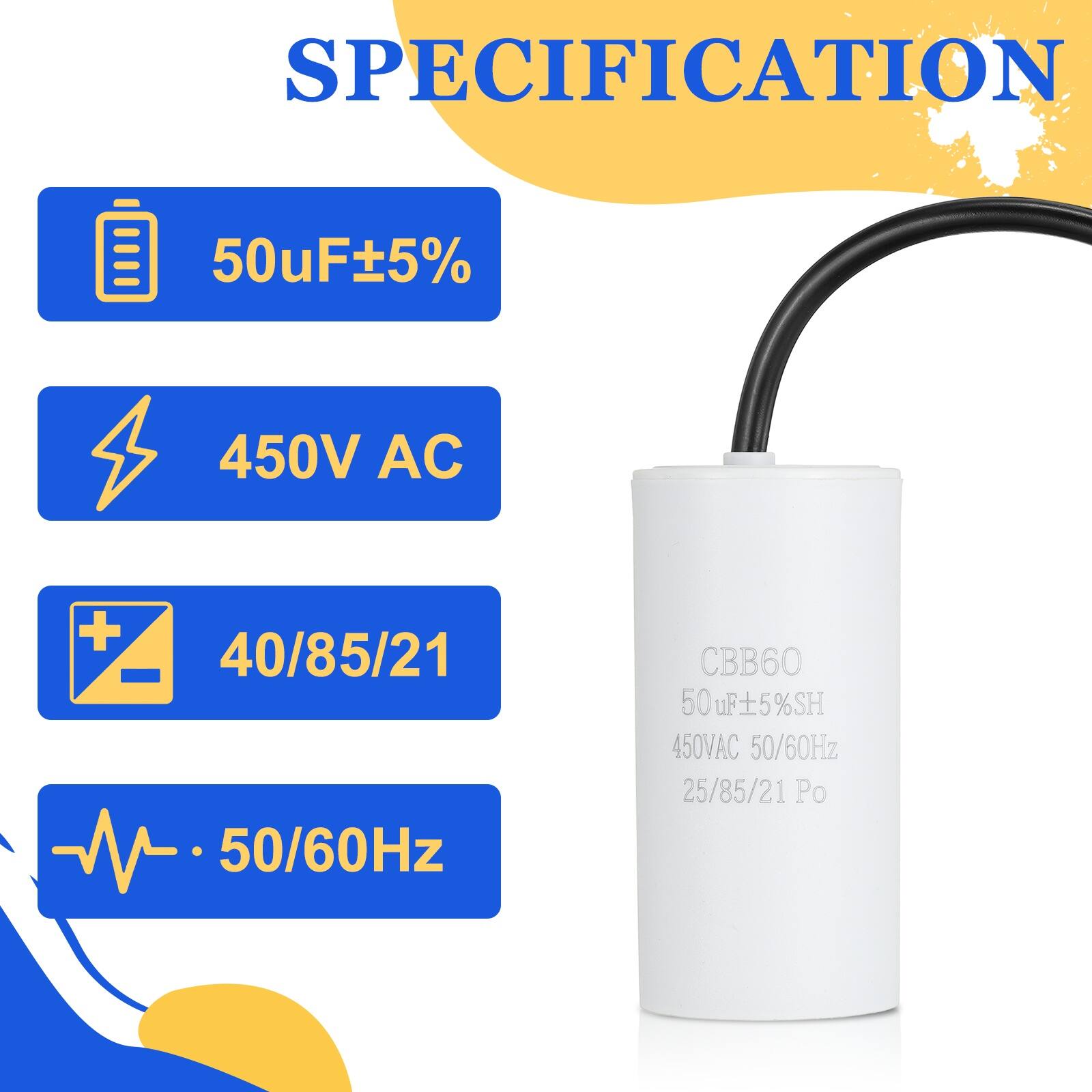 SPECIFICATION  
50uF ±5%  
450V AC  
40/85/21  
50/60Hz  
CBB60  
50uF ±5% SH  
450V AC  
50/60Hz  
25/85/21 Po