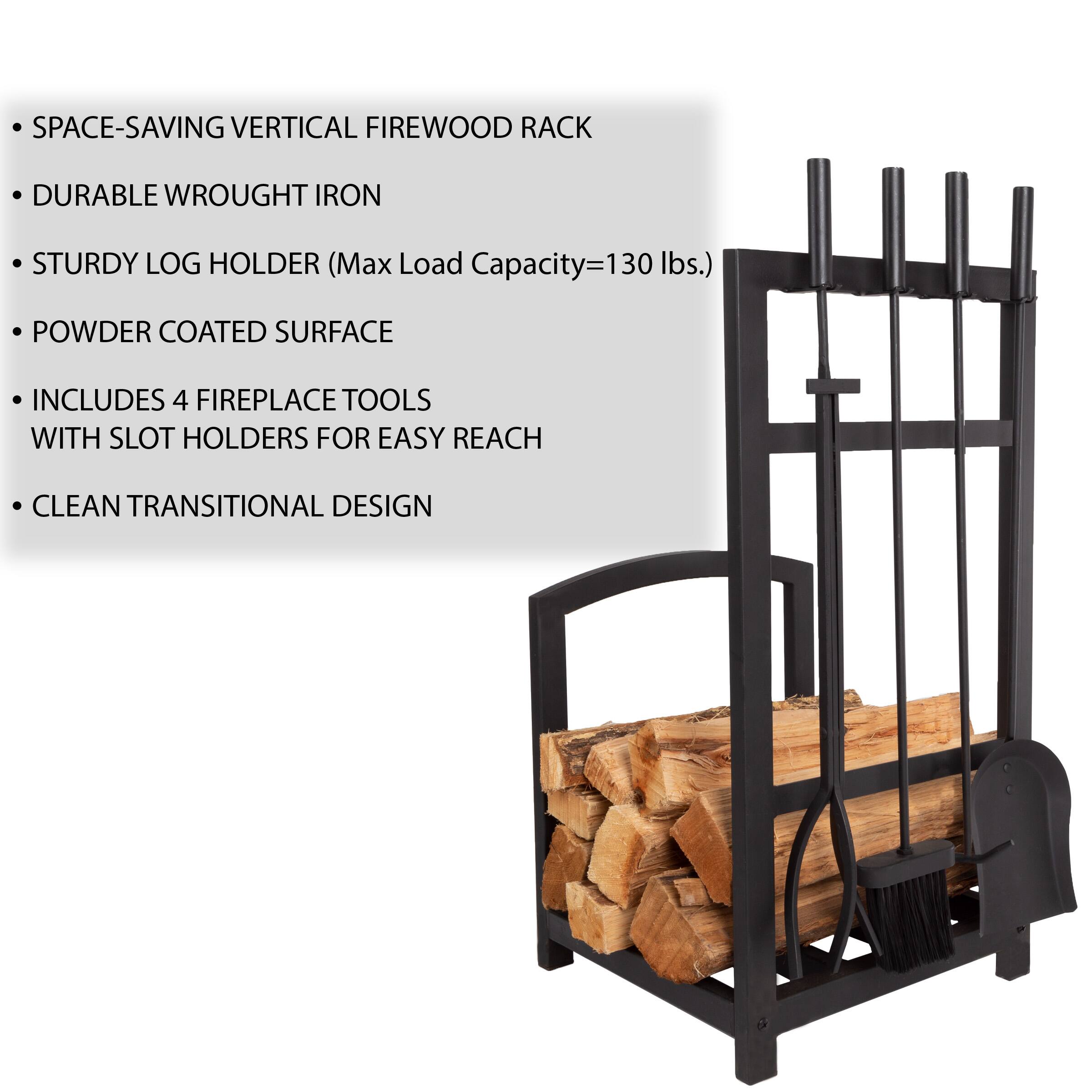 SPACE-SAVING VERTICAL FIREWOOD RACK  
DURABLE WROUGHT IRON  
STURDY LOG HOLDER (Max Load Capacity=130 lbs.)  
POWDER COATED SURFACE  
INCLUDES 4 FIREPLACE TOOLS WITH SLOT HOLDERS FOR EASY REACH  
CLEAN TRANSITIONAL DESIGN