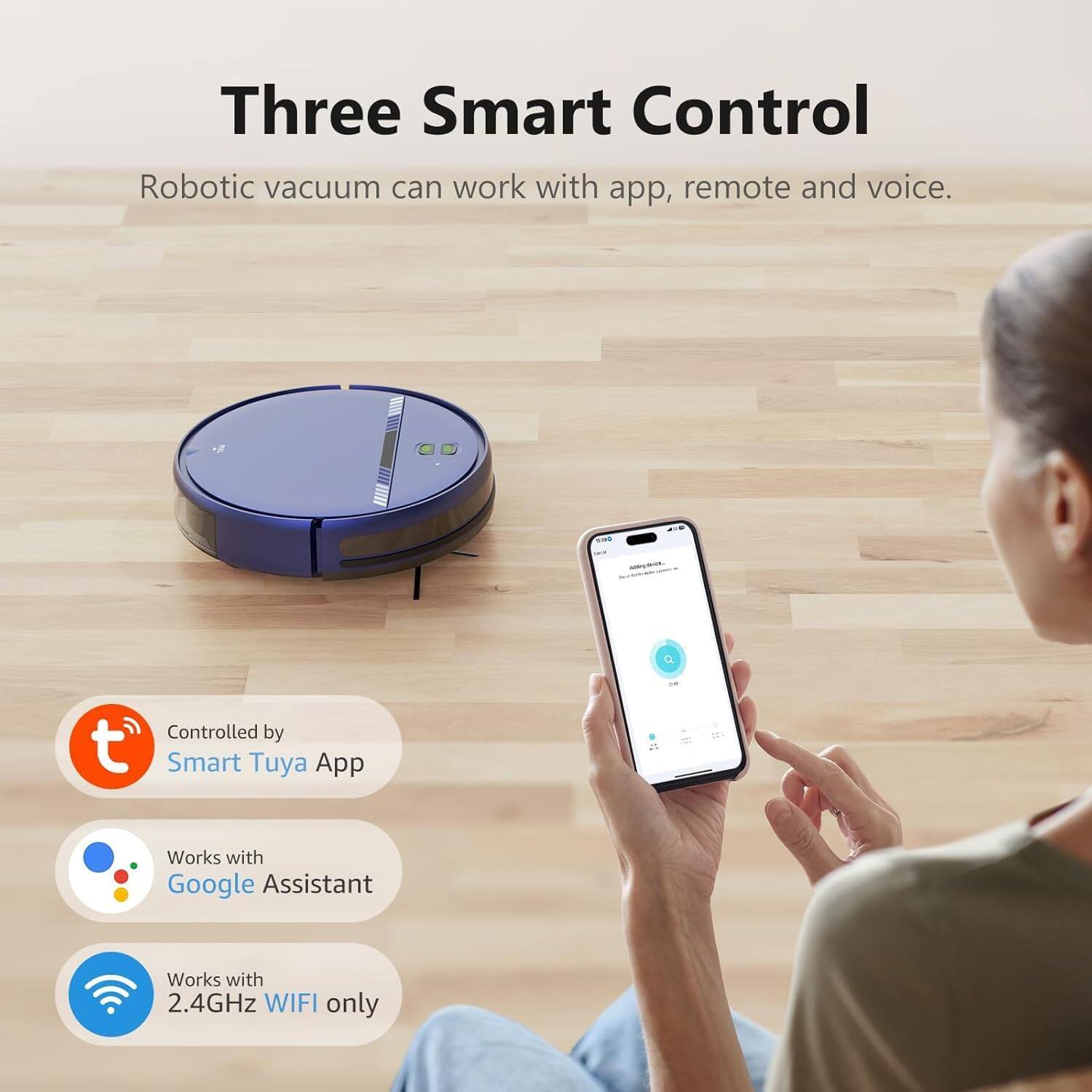 Three Smart Control
Robotic vacuum can work with app, remote and voice.
Controlled by Smart Tuya App
Works with Google Assistant
Works with 2.4GHz WIFI only