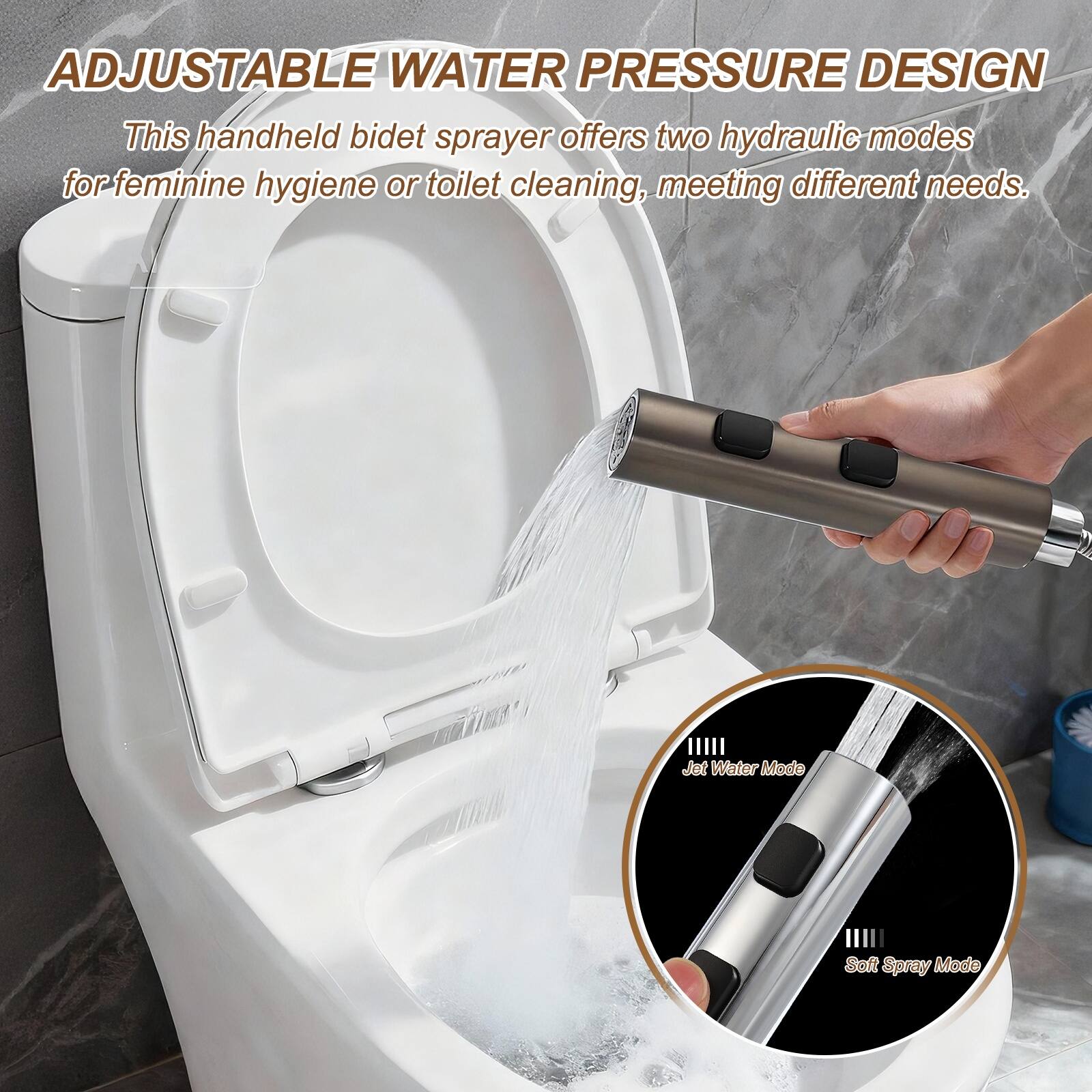 ADJUSTABLE WATER PRESSURE DESIGN

This handheld bidet sprayer offers two hydraulic modes for feminine hygiene or toilet cleaning, meeting different needs.

Jet Water Mode
Soft Spray Mode