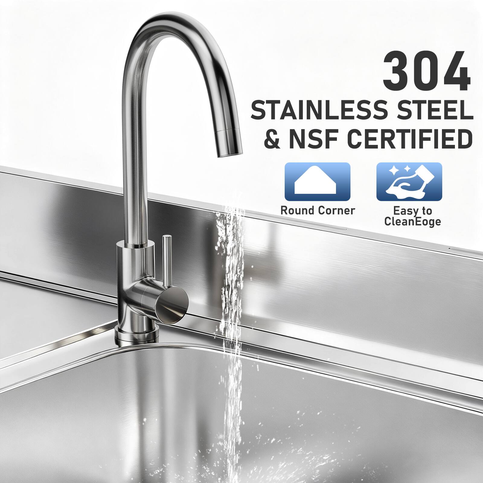 304 STAINLESS STEEL & NSF CERTIFIED  
Round Corner  
Easy to Clean