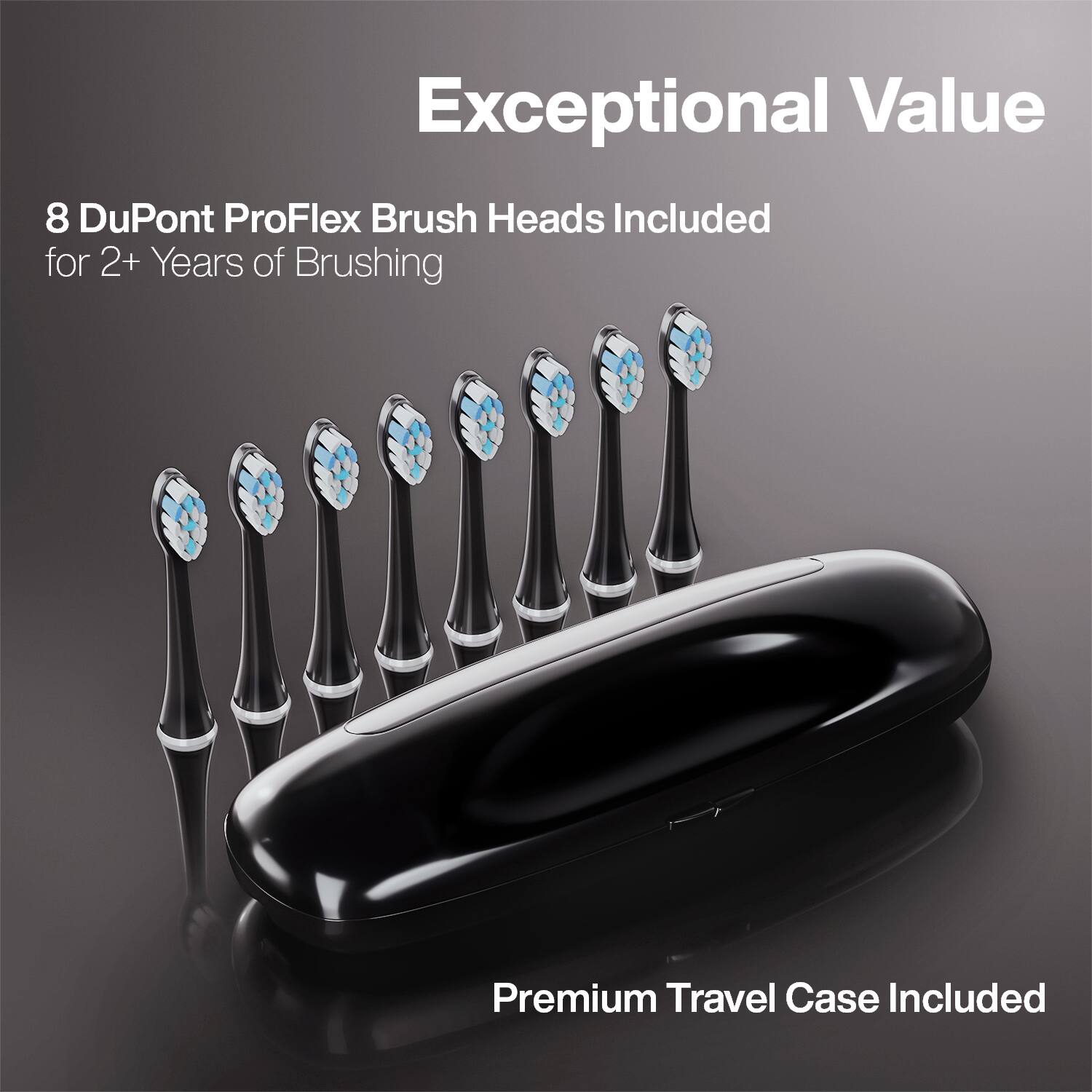 Exceptional Value

8 DuPont ProFlex Brush Heads Included for 2+ Years of Brushing

Premium Travel Case Included