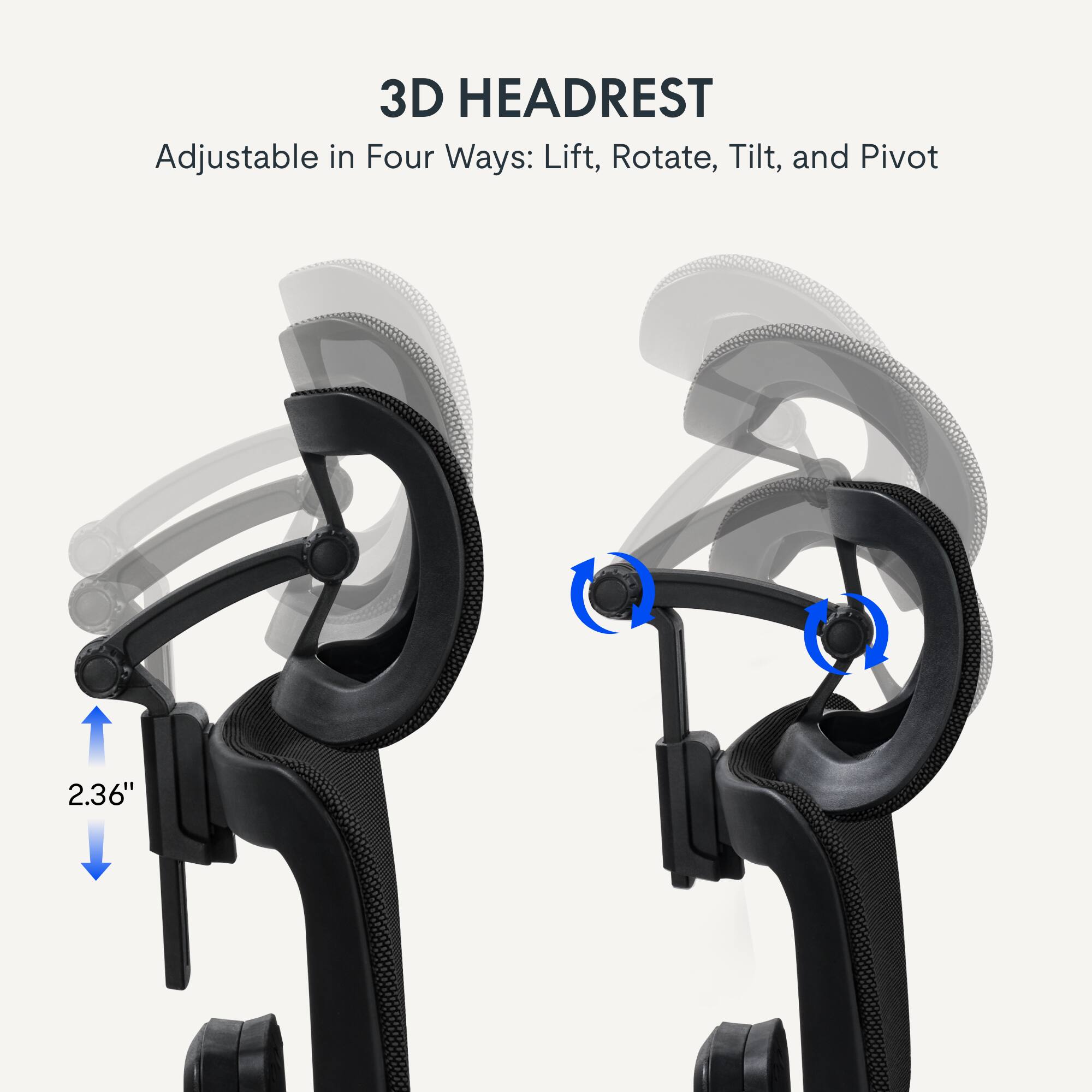 3D HEADREST Adjustable in Four Ways: Lift, Rotate, Tilt, and Pivot 2.36"