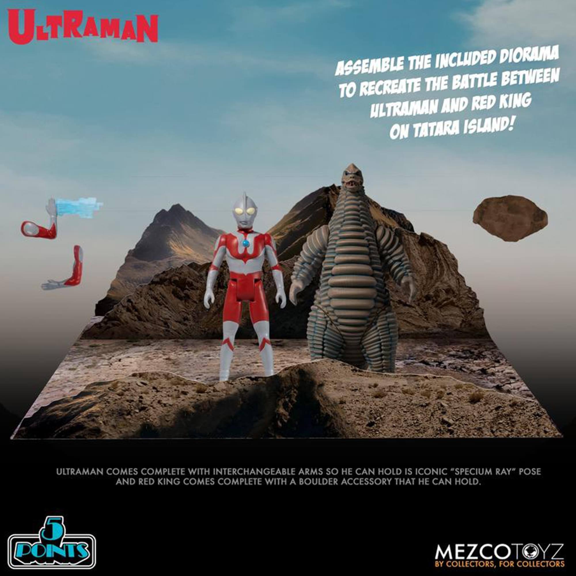 ULTRAMAN THE INCLUDED DIORAMA ASSEMBLE RECREATE THE BATTLE BETWEEN ULTRAMAN AND RED KING ON TATARA ISLAND! ULTRAMAN COMES COMPLETE WITH INTERCHANGEABLE ARMS SO HE CAN HOLD IS ICONIC "SPECIUM RAY" POSE AND RED KING COMES COMPLETE WITH A BOULDER ACCESSORY THAT HE CAN HOLD. 5 POINTS MEZCOTOYZ BY COLLECTORS, FOR COLLECTORS