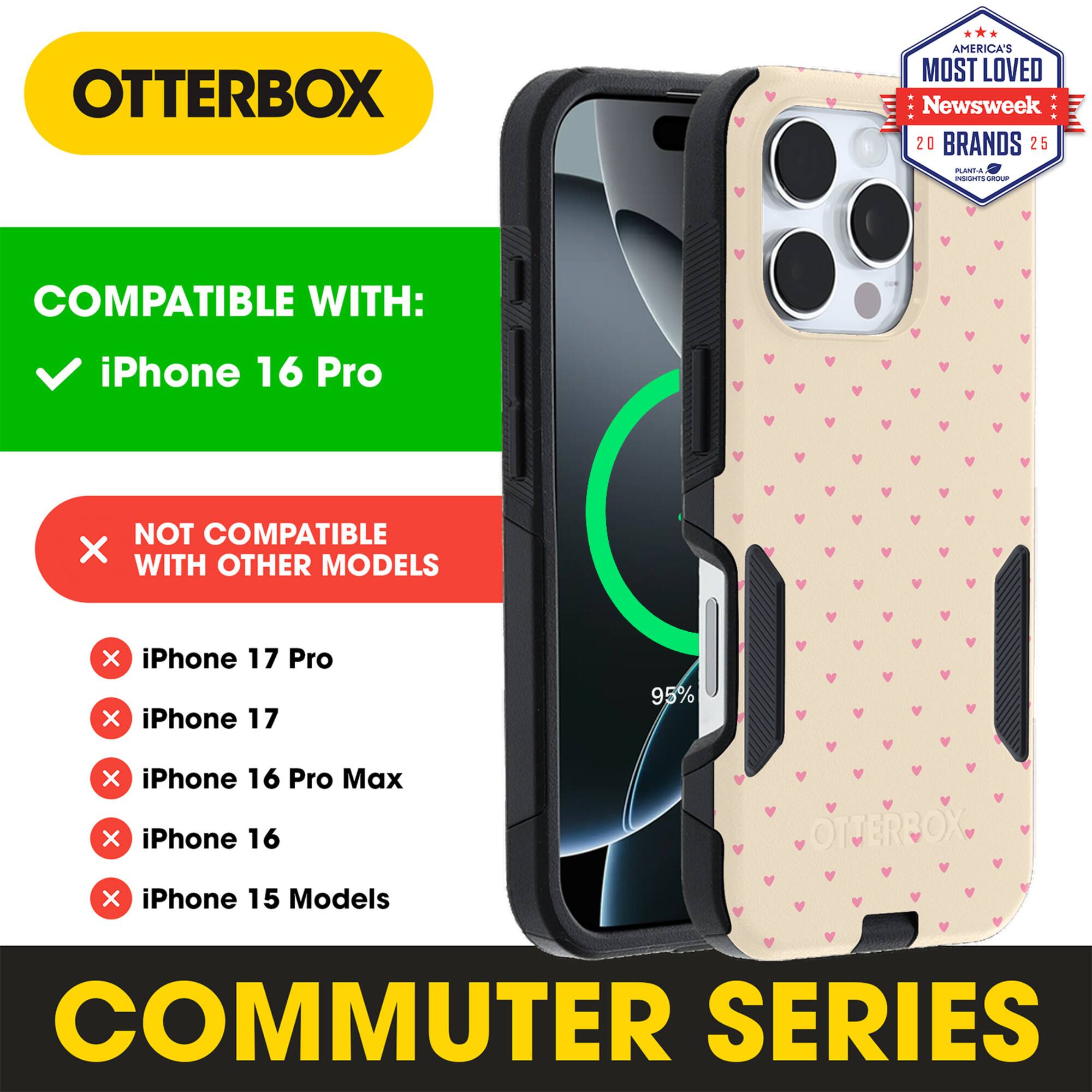 OTTERBOX  
AMERICA'S MOST LOVED  
Newsweek 20 BRANDS 25  

COMPATIBLE WITH:  
iPhone 16 Pro  

NOT COMPATIBLE WITH OTHER MODELS:  
iPhone 17 Pro  
iPhone 17  
iPhone 16 Pro Max  
iPhone 16  
iPhone 15 Models  

COMMUTER SERIES