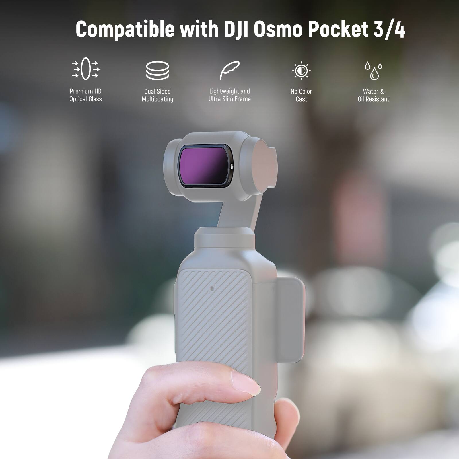 Compatible with DJI Osmo Pocket 3/4

- Premium HD Optical Glass
- Dual Sided Multicoating
- Lightweight and Ultra Slim Frame
- No Color Cast
- Water & Oil Resistant