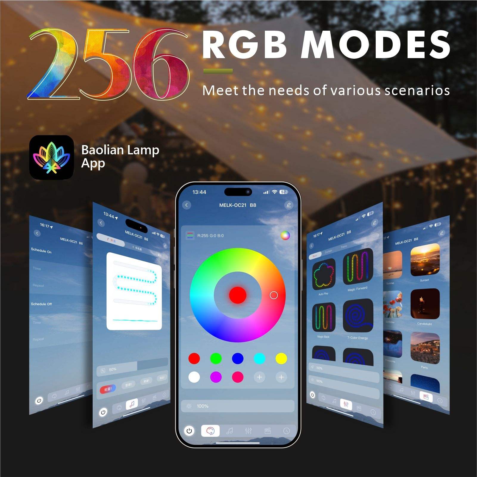 256 RGB MODES  
Meet the needs of various scenarios  

Baolian Lamp App  

13:44  
MELK-OC21 B8  

Schedule On  
Time  
Repeat  

Schedule On  
Time  
Repeat  

50%  

100%  

Magic Power  
Night Light  
7-Color Energy  
Candlelight  
Party