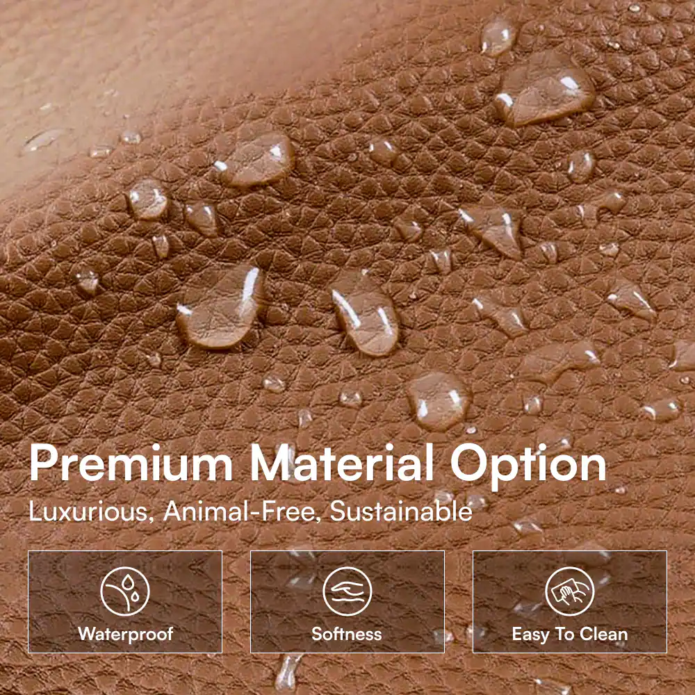 Premium Material Option  
Luxurious, Animal-Free, Sustainable  

Waterproof  
Softness  
Easy To Clean
