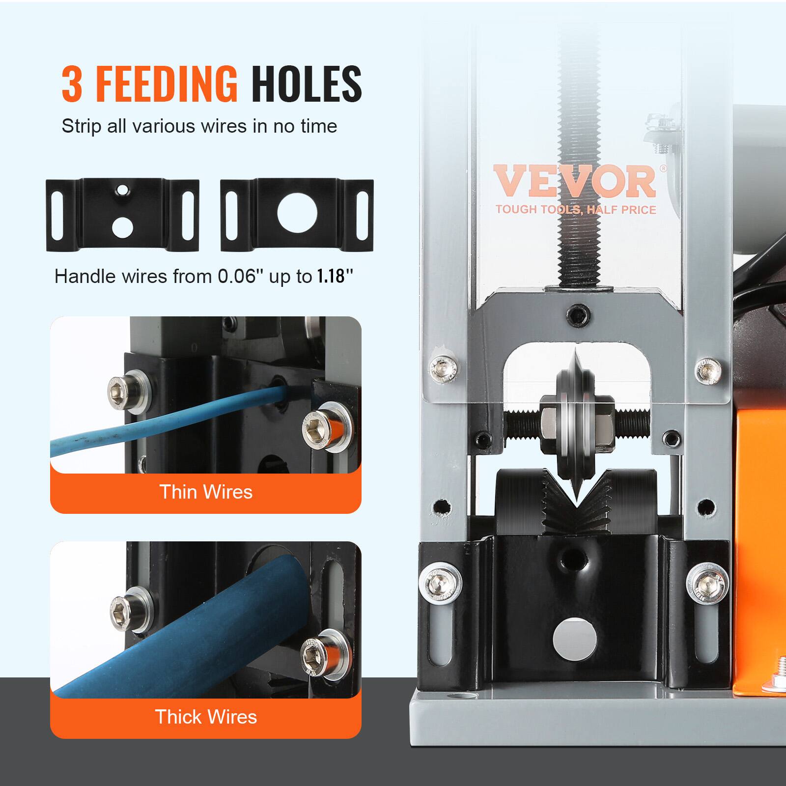 3 FEEDING HOLES  
Strip all various wires in no time  

VEVOR  
TOUGH TOOLS, HALF PRICE  

Handle wires from 0.06" up to 1.18"  

Thin Wires  
Thick Wires