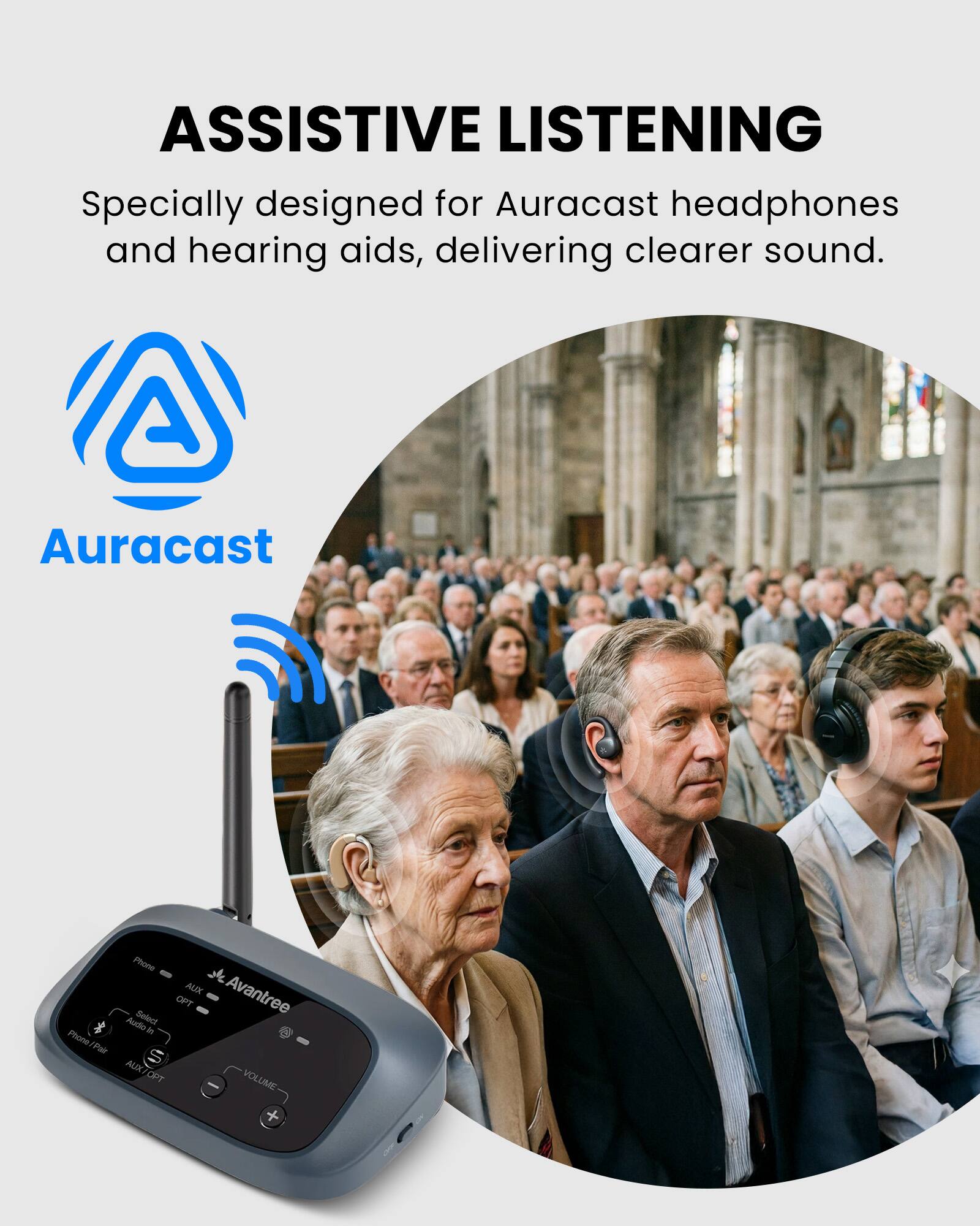 ASSISTIVE LISTENING  
Specially designed for Auracast headphones and hearing aids, delivering clearer sound.  

Auracast  

Phone Pair  
AUX  
Avantree  
OPT  
Audie Select  
i  
S  
AUX/OPT  
VOLUME - +