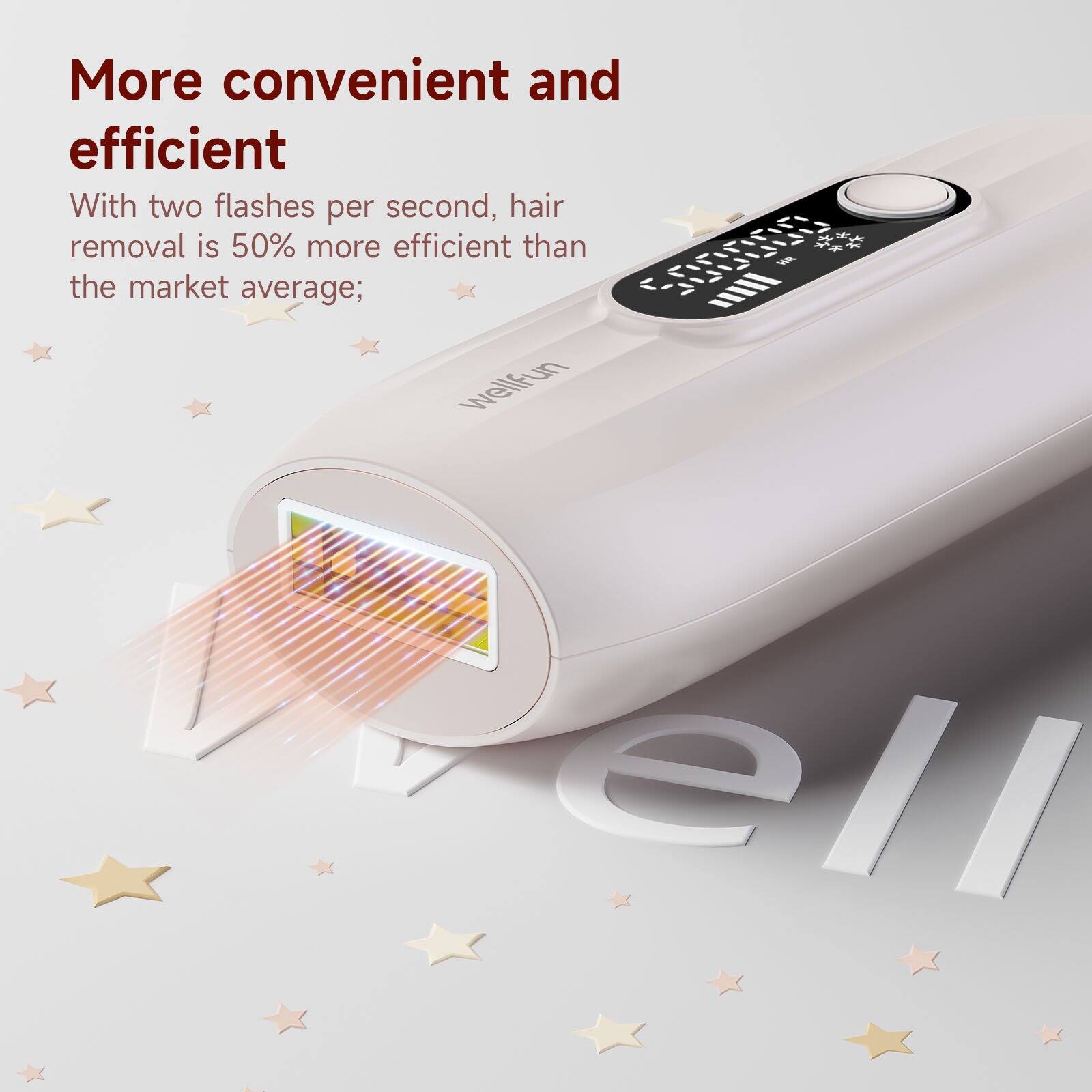 More convenient and efficient. With two flashes per second, hair removal is 50% more efficient than the market average.