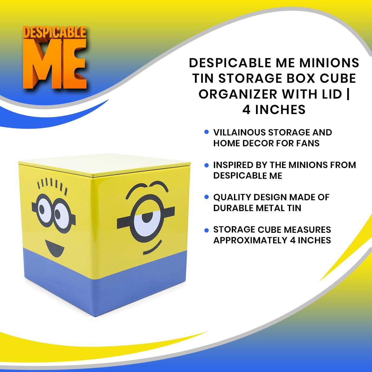 DESPICABLE ME MINIONS TIN STORAGE BOX CUBE ORGANIZER WITH LID | 4 INCHES

- VILLAINOUS STORAGE AND HOME DECOR FOR FANS
- INSPIRED BY THE MINIONS FROM DESPICABLE ME
- QUALITY DESIGN MADE OF DURABLE METAL TIN
- STORAGE CUBE MEASURES APPROXIMATELY 4 INCHES