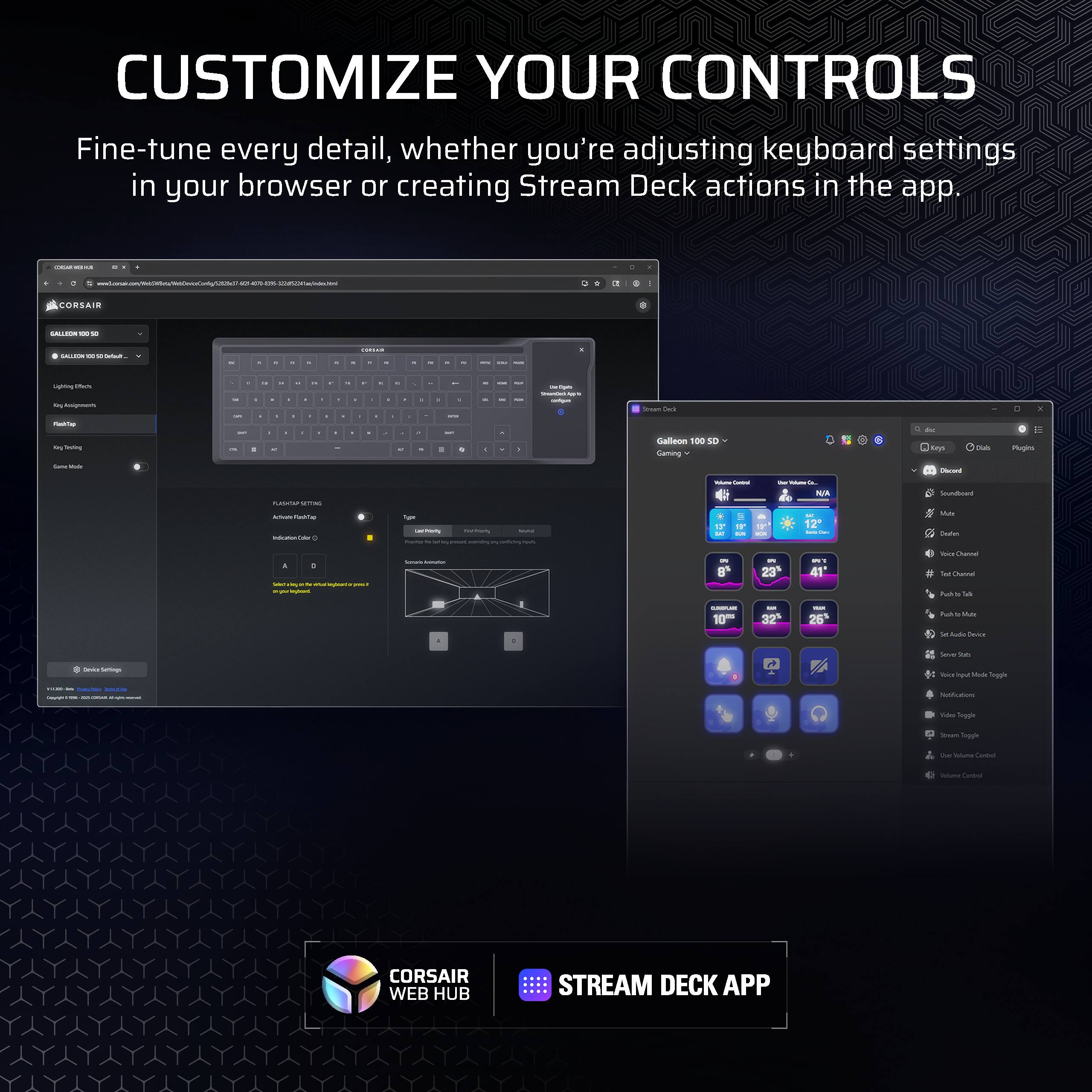 CUSTOMIZE YOUR CONTROLS  
Fine-tune every detail, whether you're adjusting keyboard settings in your browser or creating Stream Deck actions in the app.

CORSAIR WEB HUB  
STREAM DECK APP