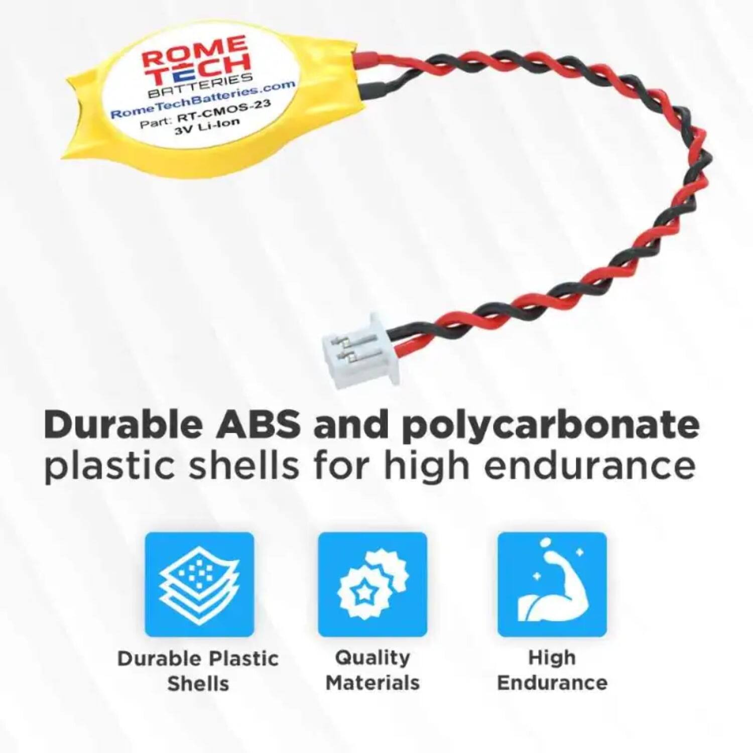 ROME TECH BATTERIES  
RomeTechBatteries.com  
Rome RT-CMOS-23  
Part: Li-ion 3V  

Durable ABS and polycarbonate plastic shells for high endurance  

- Durable Plastic Shells  
- Quality Materials  
- High Endurance