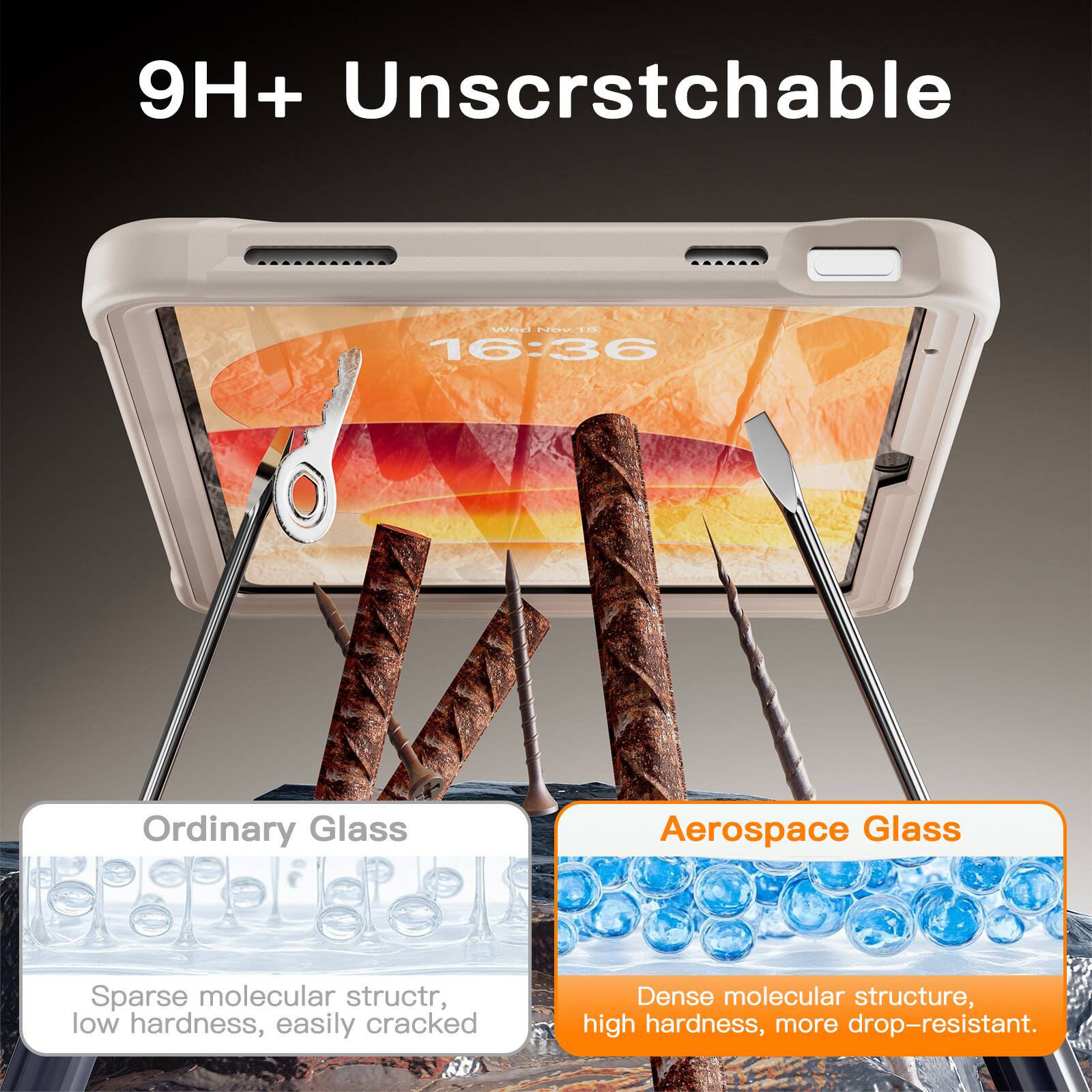 9H+ Unscratchable

16:36

Ordinary Glass
Sparse molecular structure, low hardness, easily cracked

Aerospace Glass
Dense molecular structure, high hardness, more drop-resistant