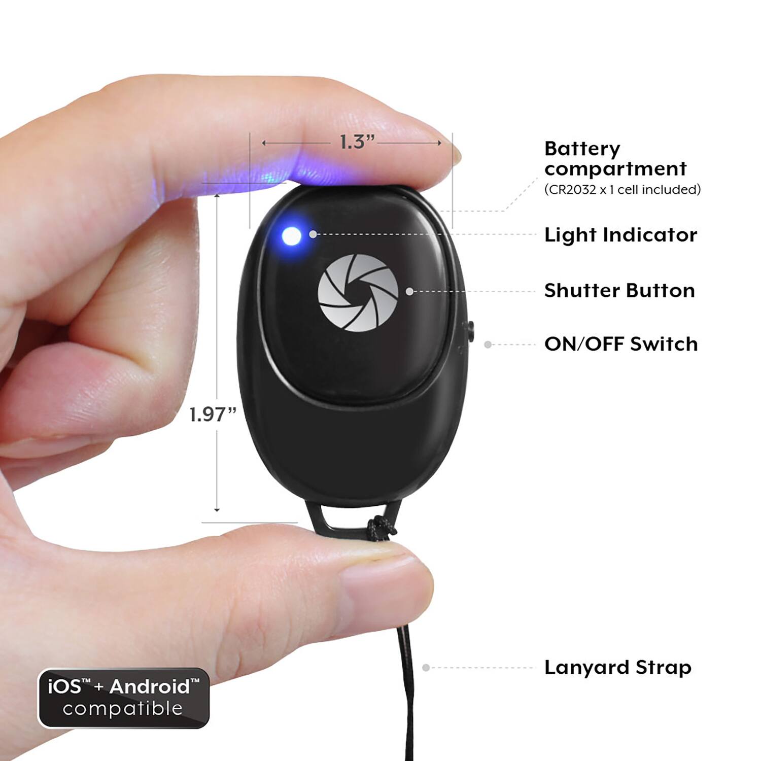 1.3" Battery compartment (CR2032 x 1 cell included)  
Light Indicator  
Shutter Button  
ON/OFF Switch  
1.97"  
iOS + Android compatible  
Lanyard Strap