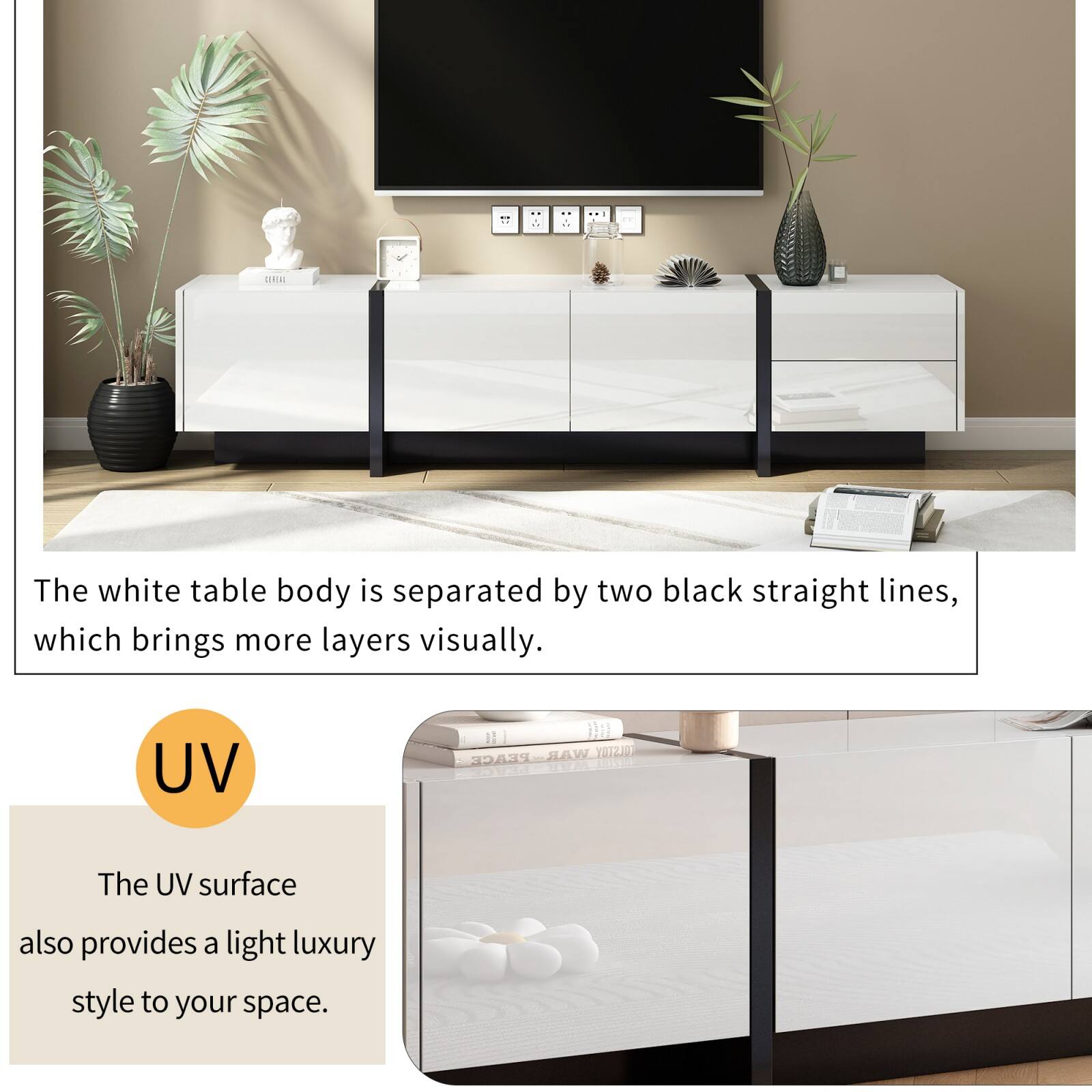 The white table body is separated by two black straight lines, which brings more layers visually.

UV  
The UV surface also provides a light luxury style to your space.
