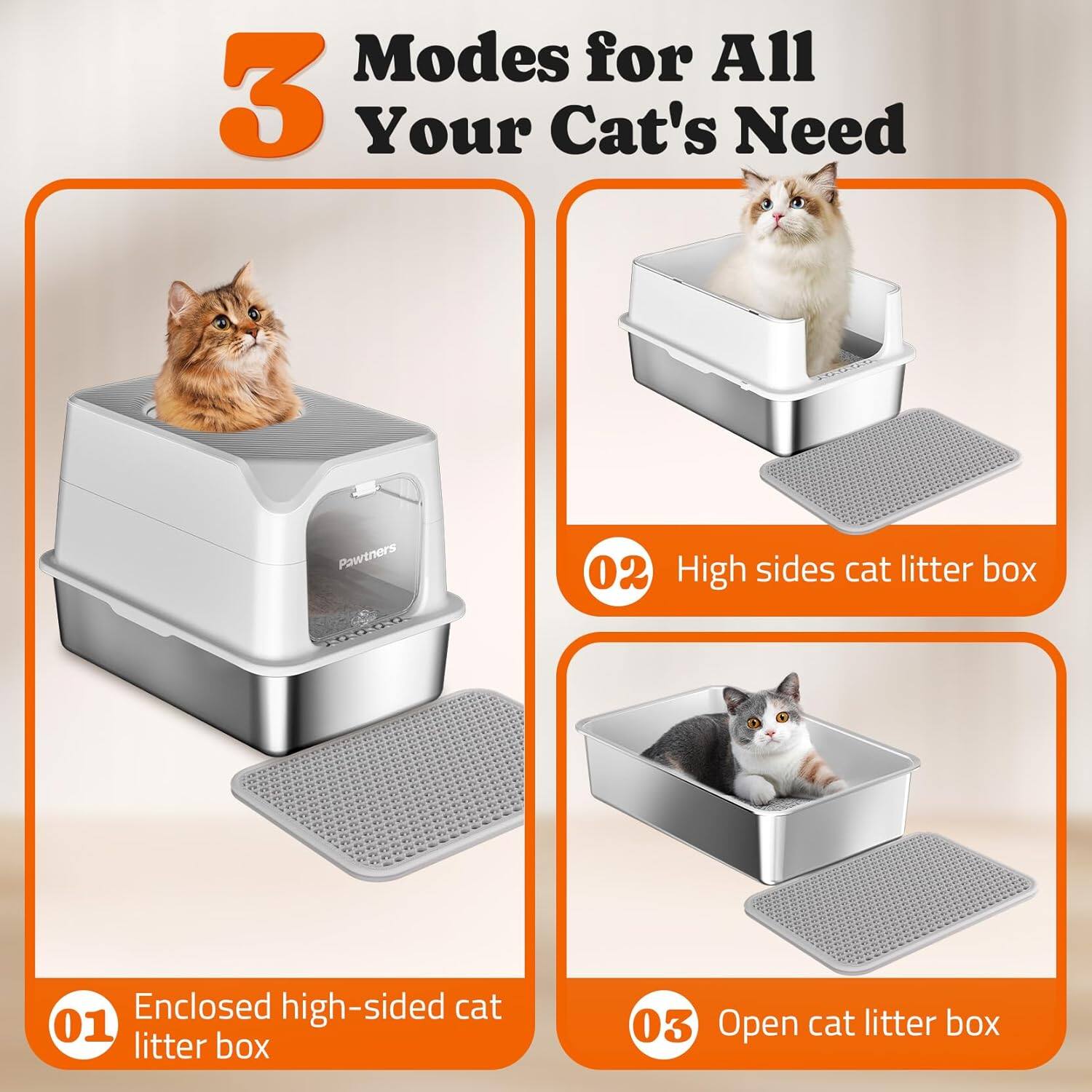Modes for All Your Cat's Need

01 Enclosed high-sided cat litter box
02 High sides cat litter box
03 Open cat litter box