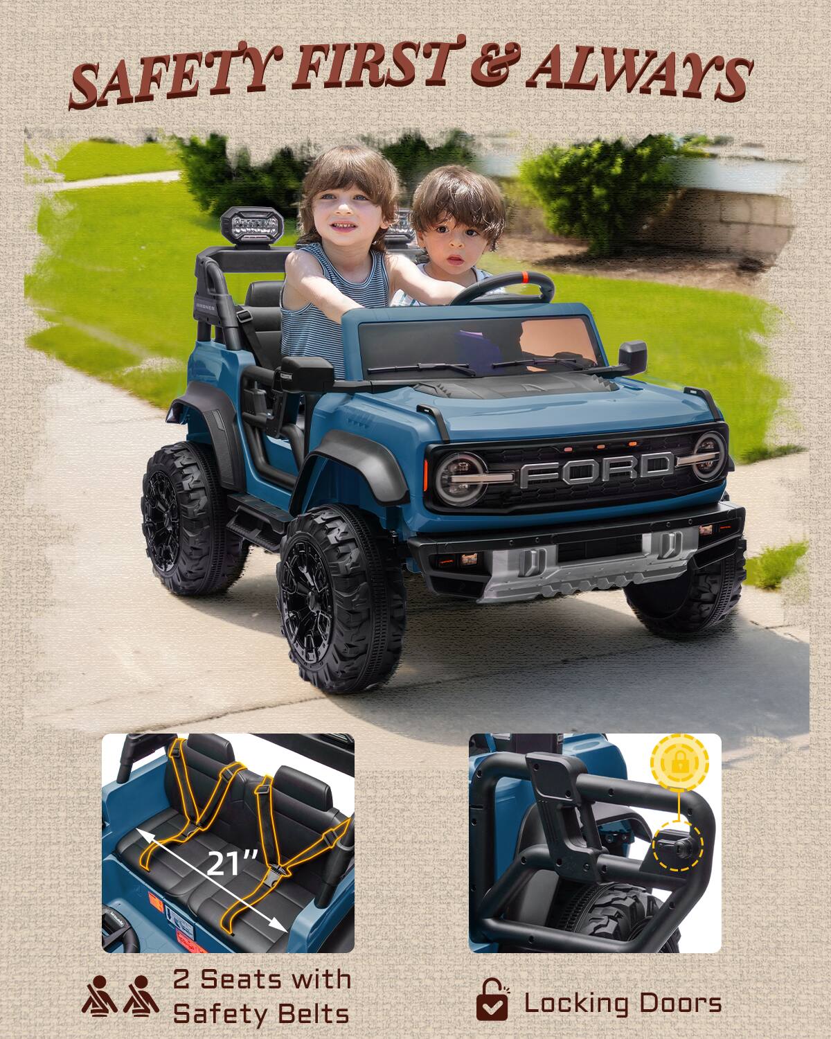SAFETY FIRST & ALWAYS

FORD

21" 2 Seats with Safety Belts

Locking Doors