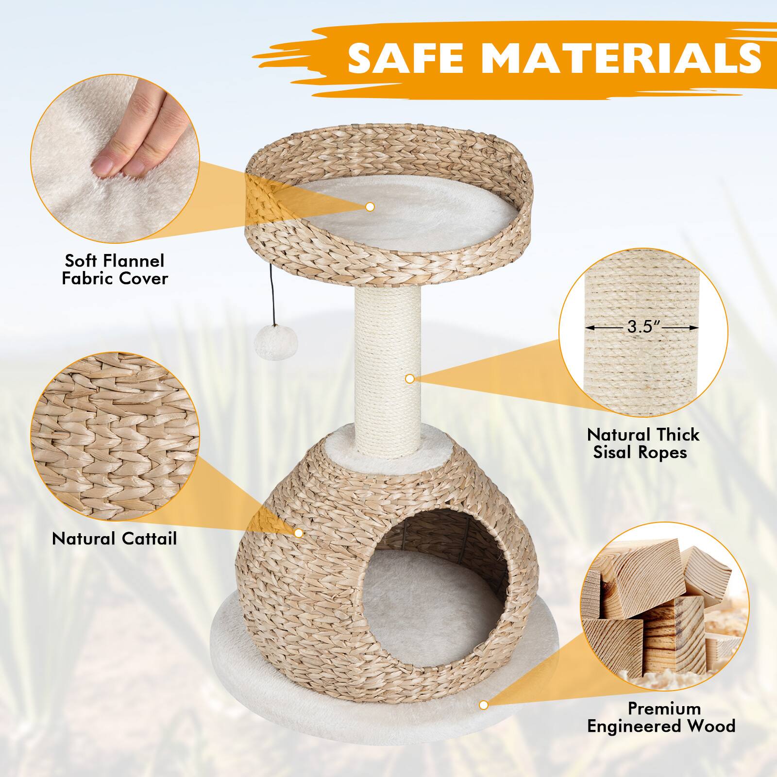 SAFE MATERIALS

- Soft Flannel Fabric Cover
- Natural Thick Sisal Ropes
- Natural Cattail
- Premium Engineered Wood