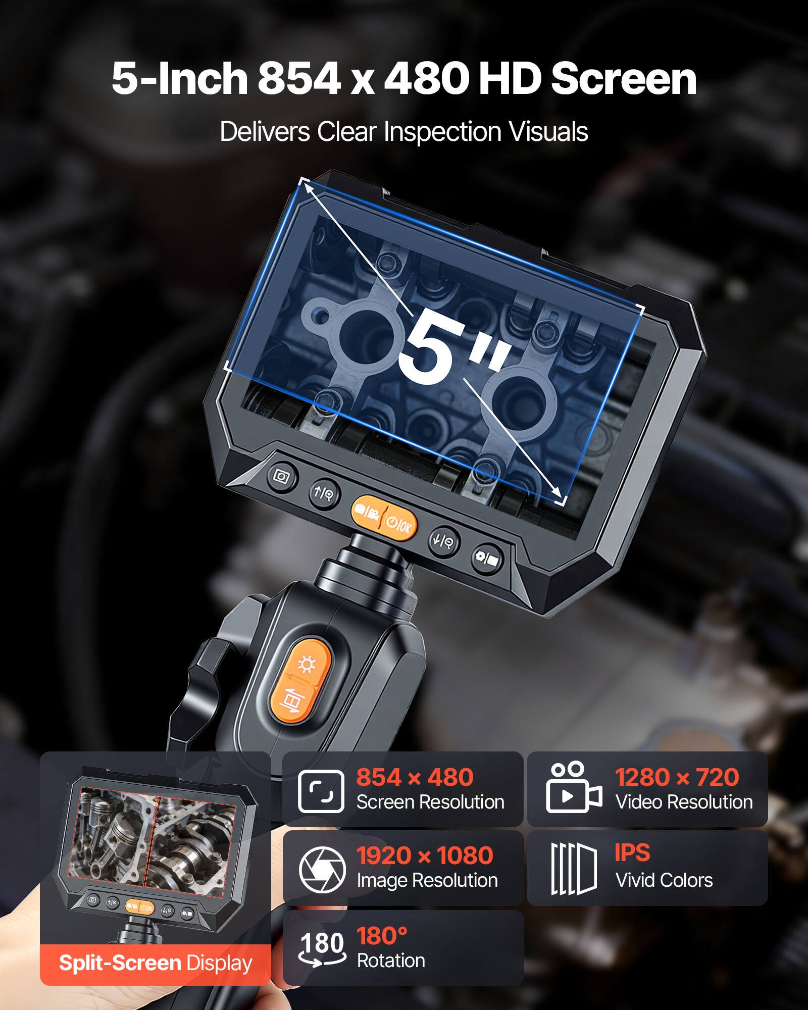 5-Inch 854 x 480 HD Screen Delivers Clear Inspection Visuals

- 854 x 480 Screen Resolution
- 1280 x 720 Video Resolution
- 1920 x 1080 Image Resolution
- IPS Vivid Colors
- Split-Screen Display
- 180° Rotation