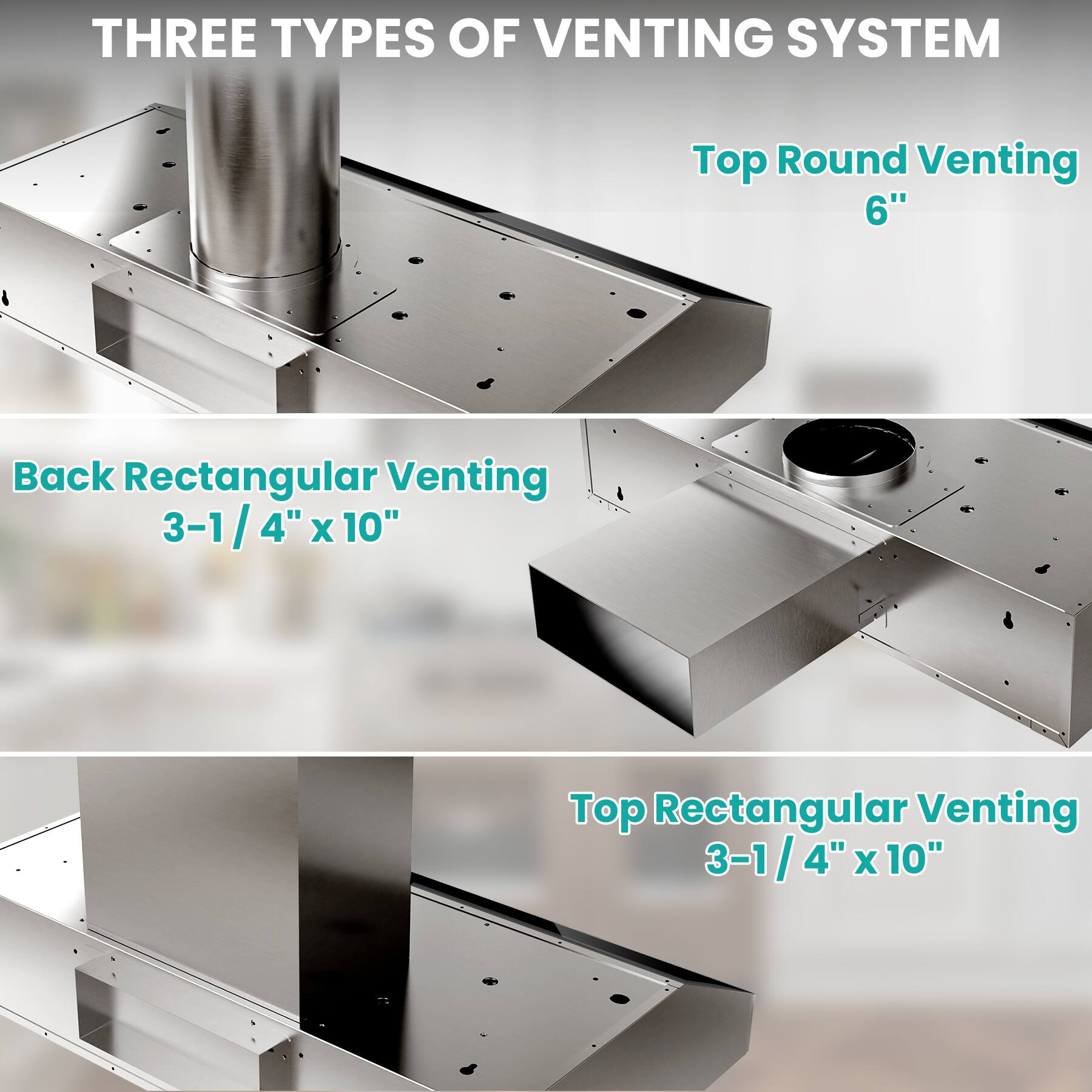 THREE TYPES OF VENTING SYSTEM

Top Round Venting 6"

Back Rectangular Venting 3-1/4" x 10"

Top Rectangular Venting 3-1/4" x 10"
