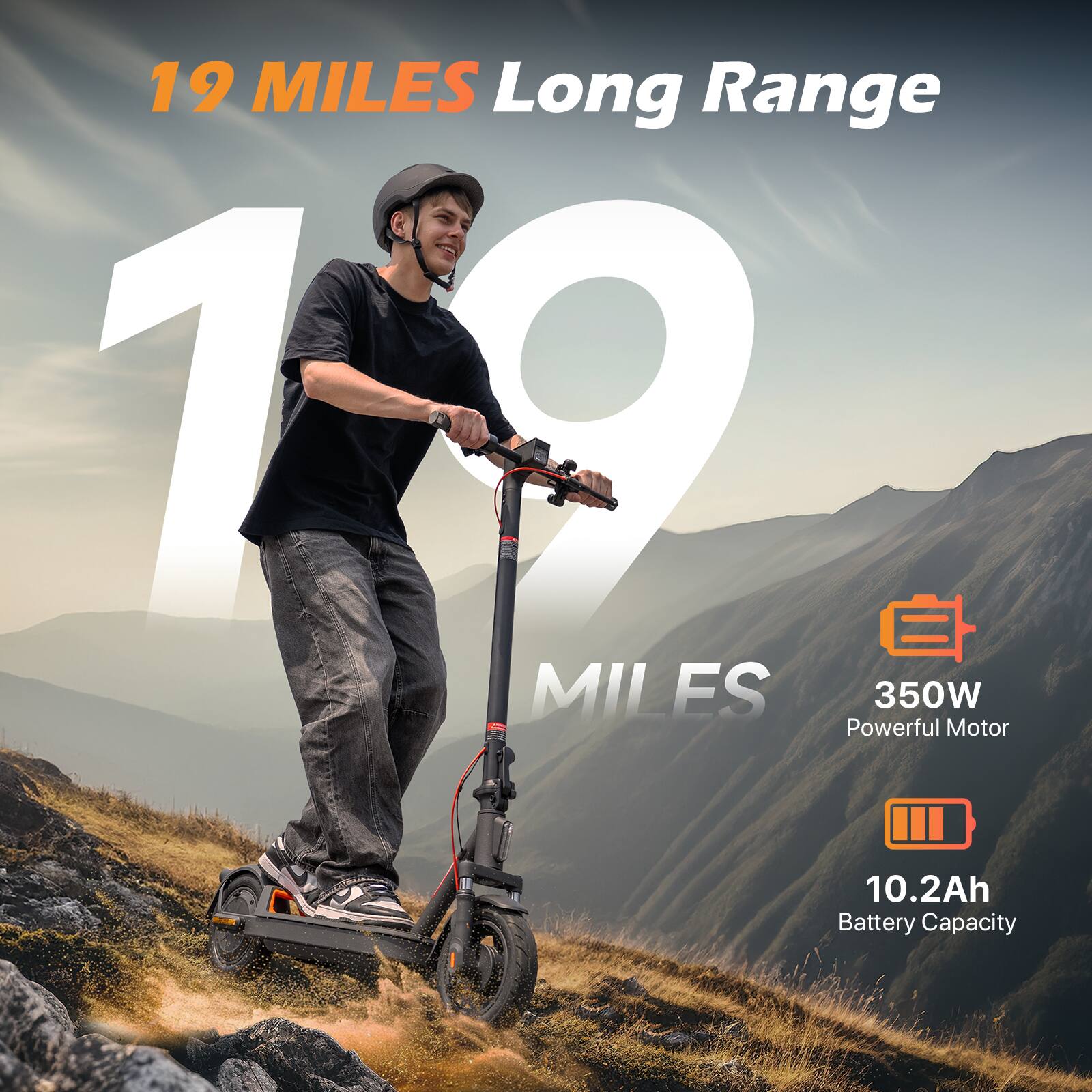 19 MILES Long Range  
19 MILES  
350W Powerful Motor  
10.2Ah Battery Capacity