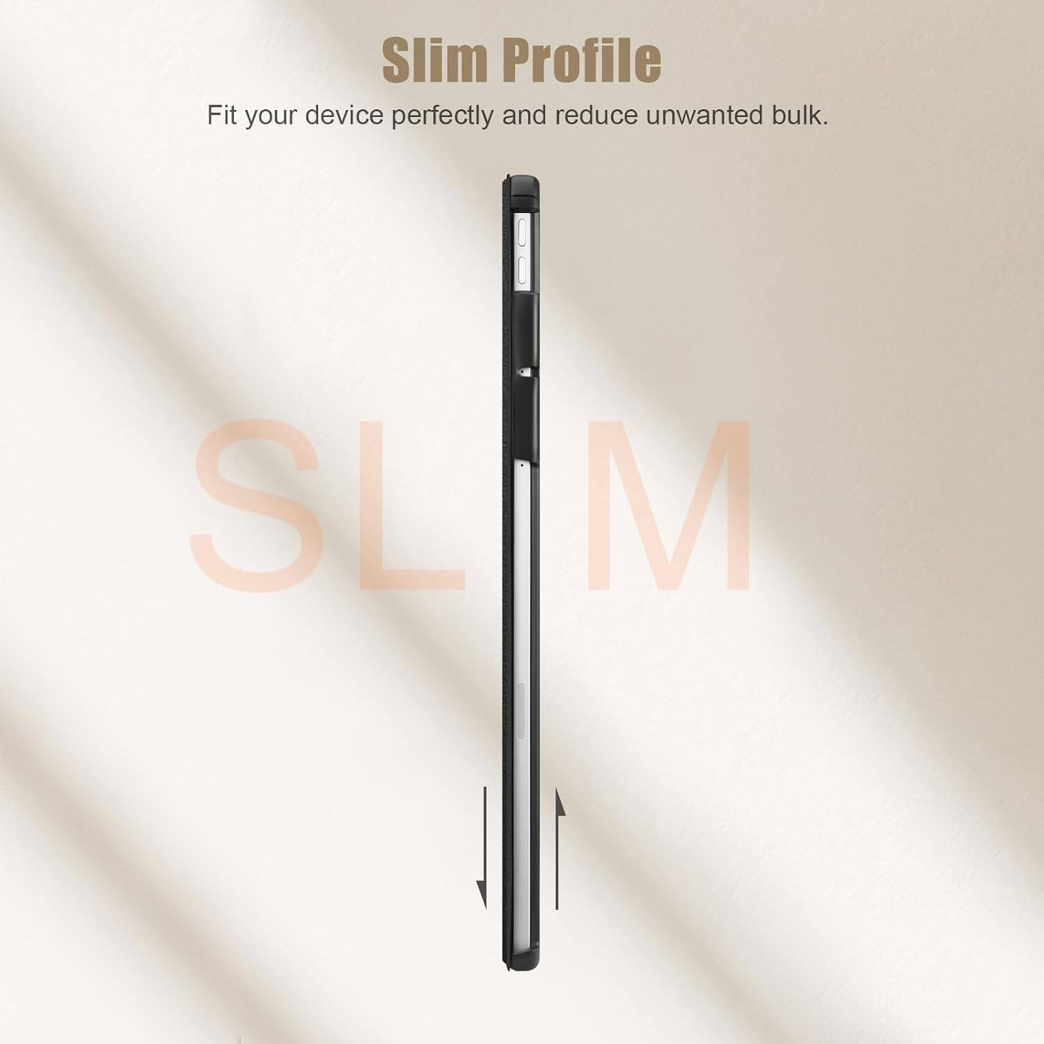 Slim Profile  
Fit your device perfectly and reduce unwanted bulk.