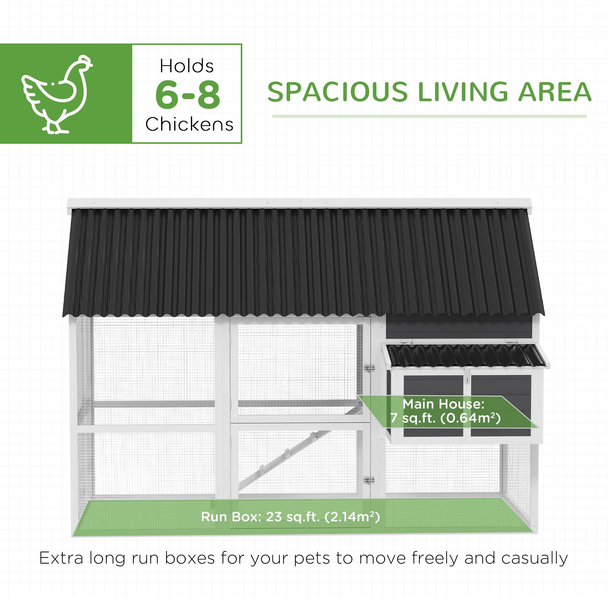 Holds 6-8 Chickens

SPACIOUS LIVING AREA

Main House: 7 sq.ft. (0.64m²)

Run Box: 23 sq.ft. (2.14m²)

Extra long run boxes for your pets to move freely and casually