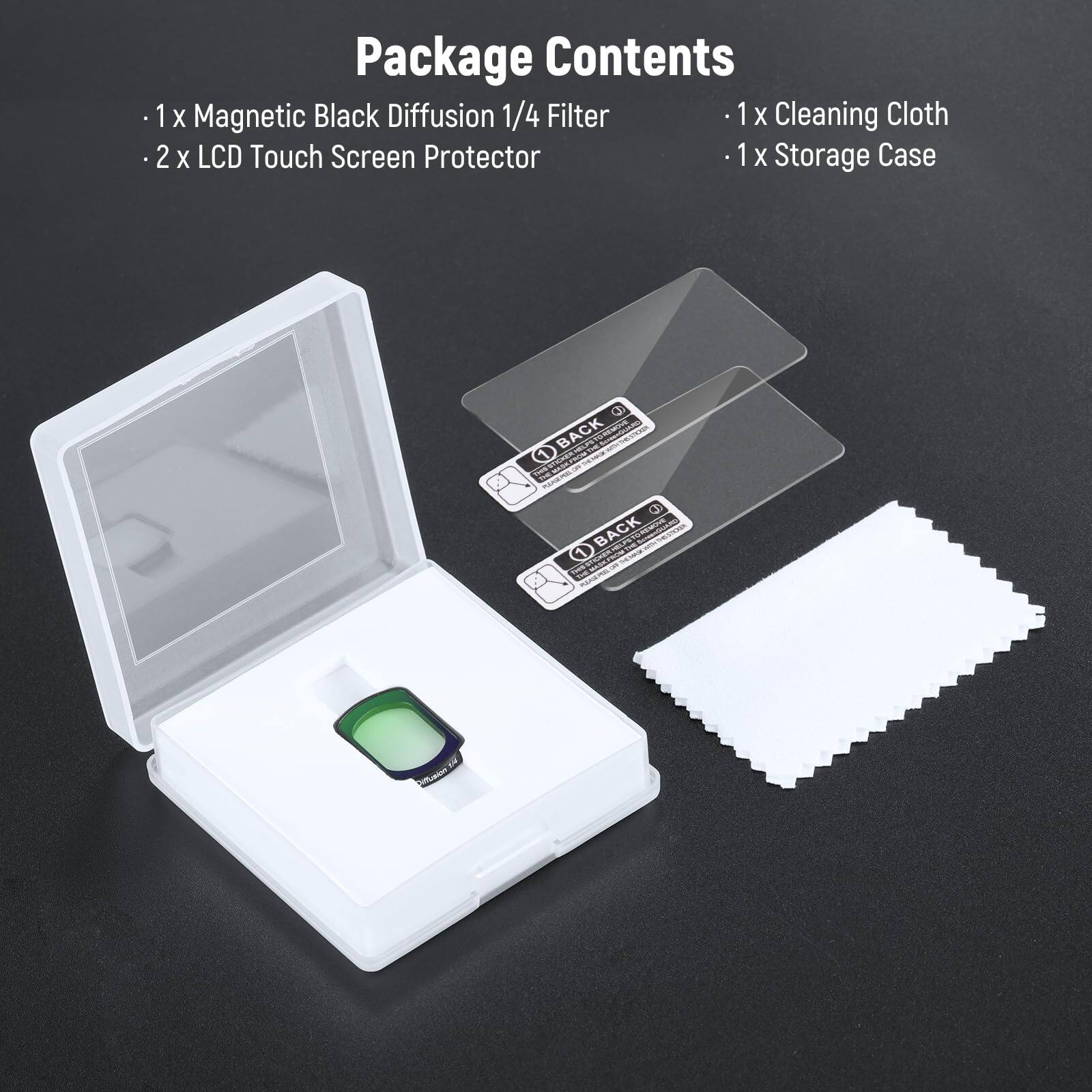 Package Contents

- 1 x Magnetic Black Diffusion 1/4 Filter
- 2 x LCD Touch Screen Protector
- 1 x Cleaning Cloth
- 1 x Storage Case