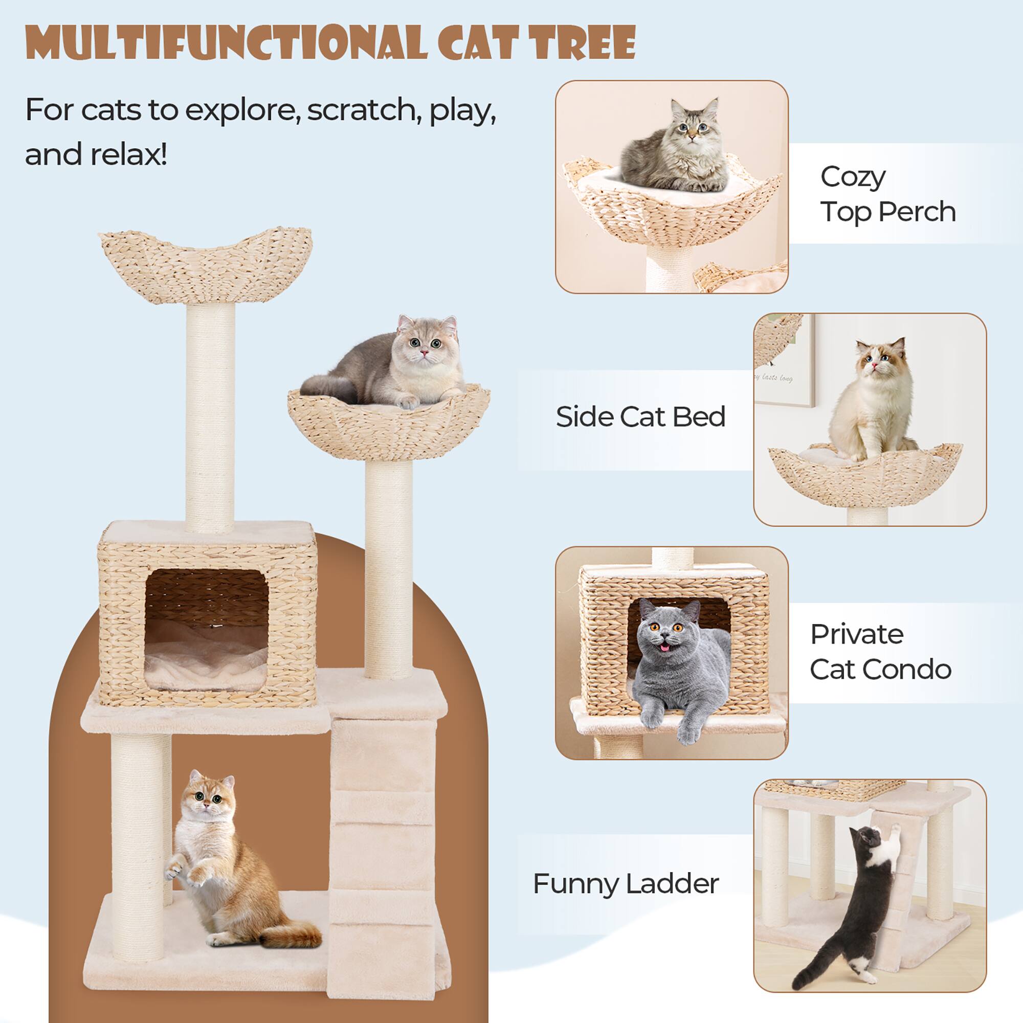 **MULTIFUNCTIONAL CAT TREE**

For cats to explore, scratch, play, and relax!

- Cozy Top Perch
- Side Cat Bed
- Private Cat Condo
- Funny Ladder