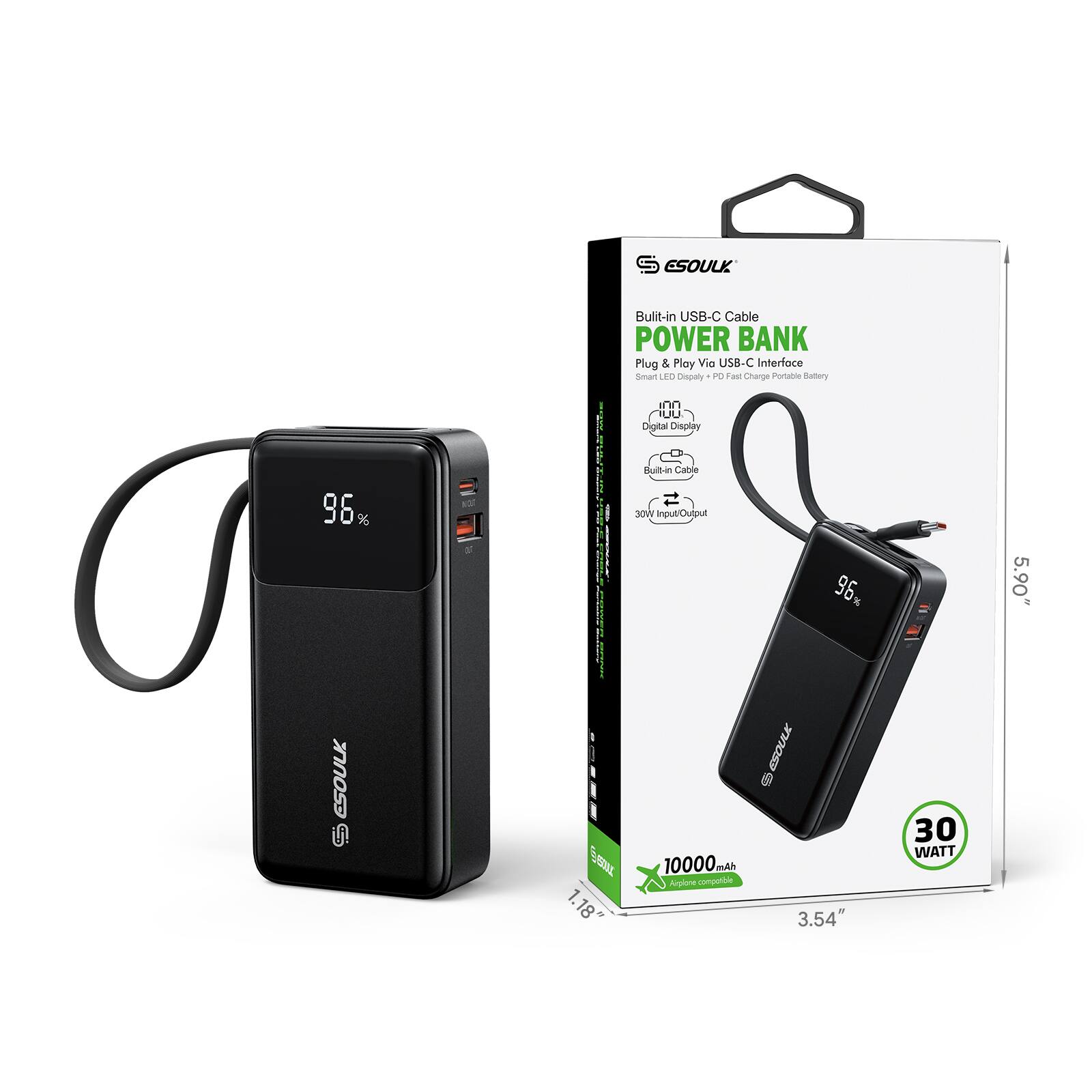 S ESOULK Bullit-in USB-C Cable POWER BANK Plug & Play Via USB-C Interface Smart LED Display + Fast Charge Portable Battery IUU Digital Display 96% Built-in Cable Wor ingutiOulput 96% 5.90" ESOULK i! I 3s 1.18 1. 10000 mAh Anplere compottion ESOULK 8 3.54" 30 WATT