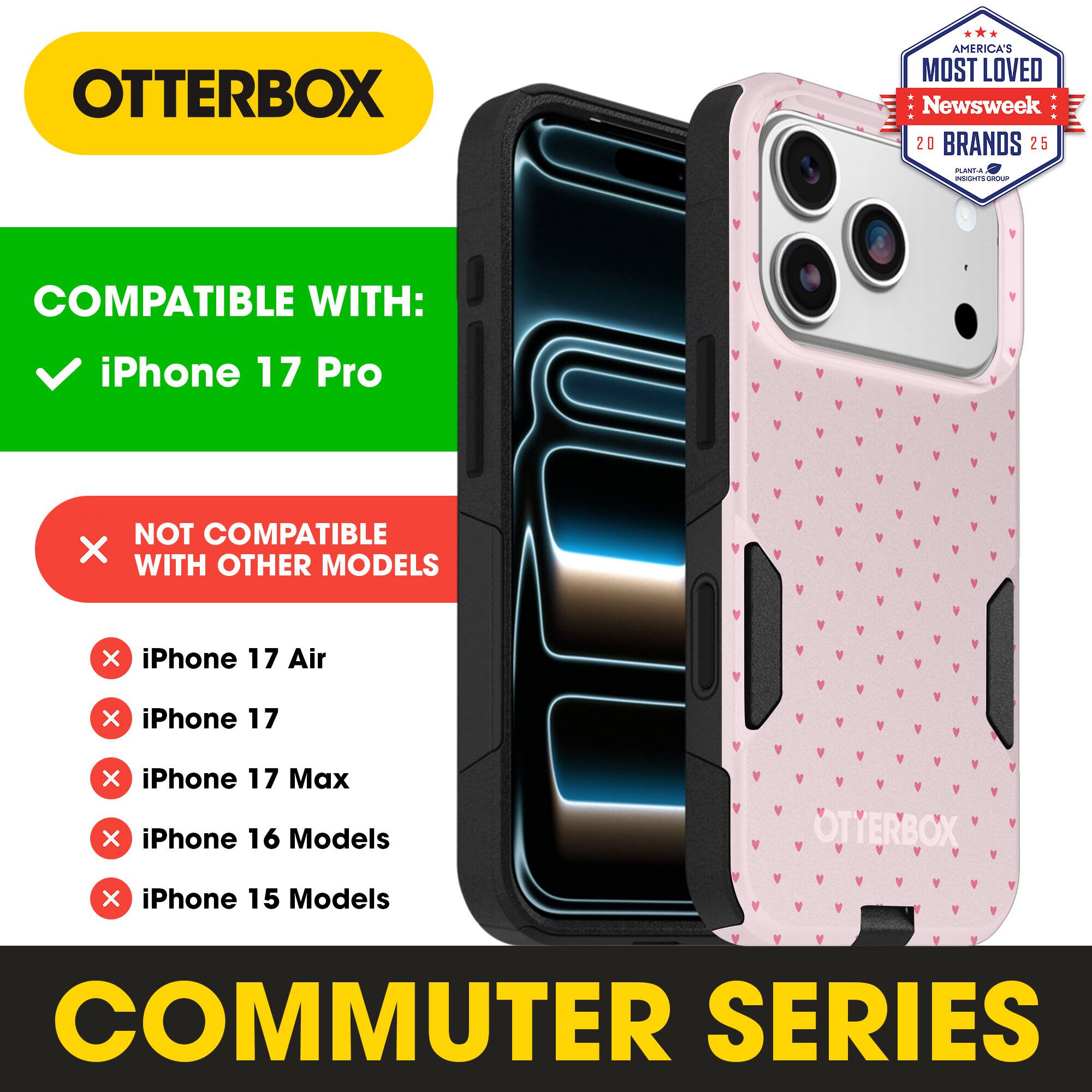OTTERBOX  
AMERICA'S MOST LOVED Newsweek 20 BRANDS 25  

COMPATIBLE WITH:  
✓ iPhone 17 Pro  

NOT COMPATIBLE WITH OTHER MODELS  
✗ iPhone 17 Air  
✗ iPhone 17  
✗ iPhone 17 Max  
✗ iPhone 16 Models  
✗ iPhone 15 Models  

COMMUTER SERIES