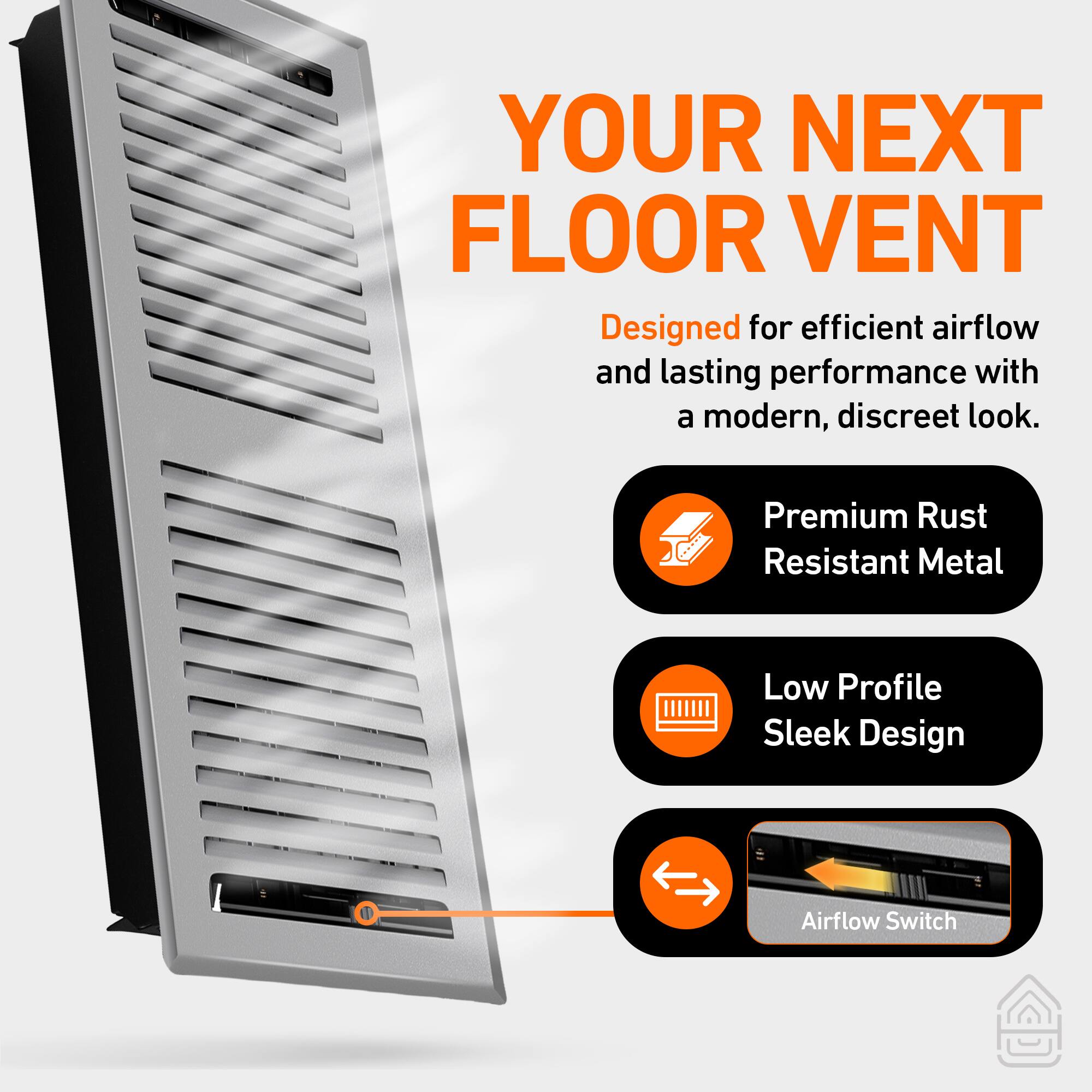 YOUR NEXT FLOOR VENT

Designed for efficient airflow and lasting performance with a modern, discreet look.

- Premium Rust Resistant Metal
- Low Profile Sleek Design
- Airflow Switch
