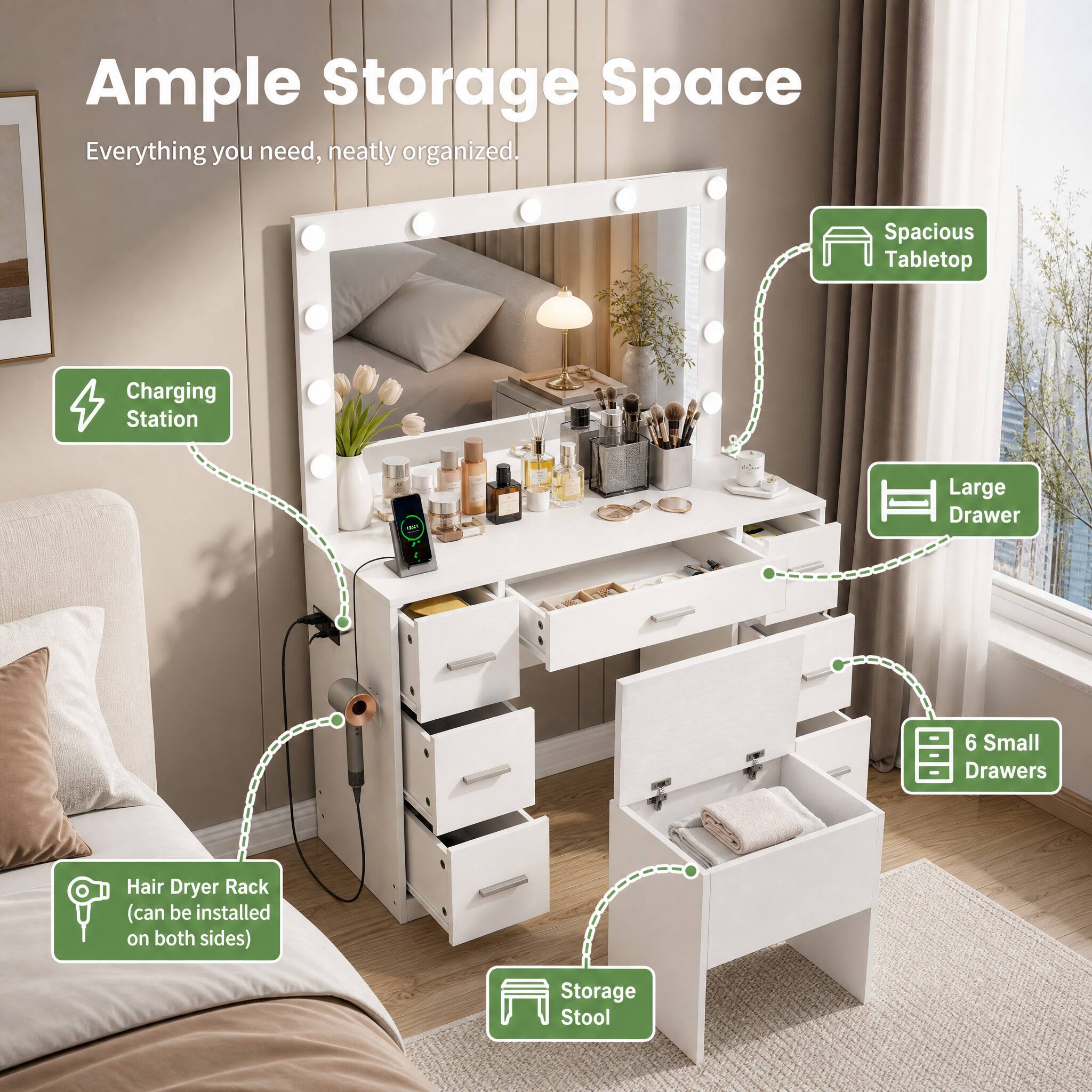 Ample Storage Space  
Everything you need, neatly organized.  

- Spacious Tabletop  
- Charging Station  
- Large Drawer  
- 6 Small Drawers  
- Hair Dryer Rack (can be installed on both sides)  
- Storage Stool