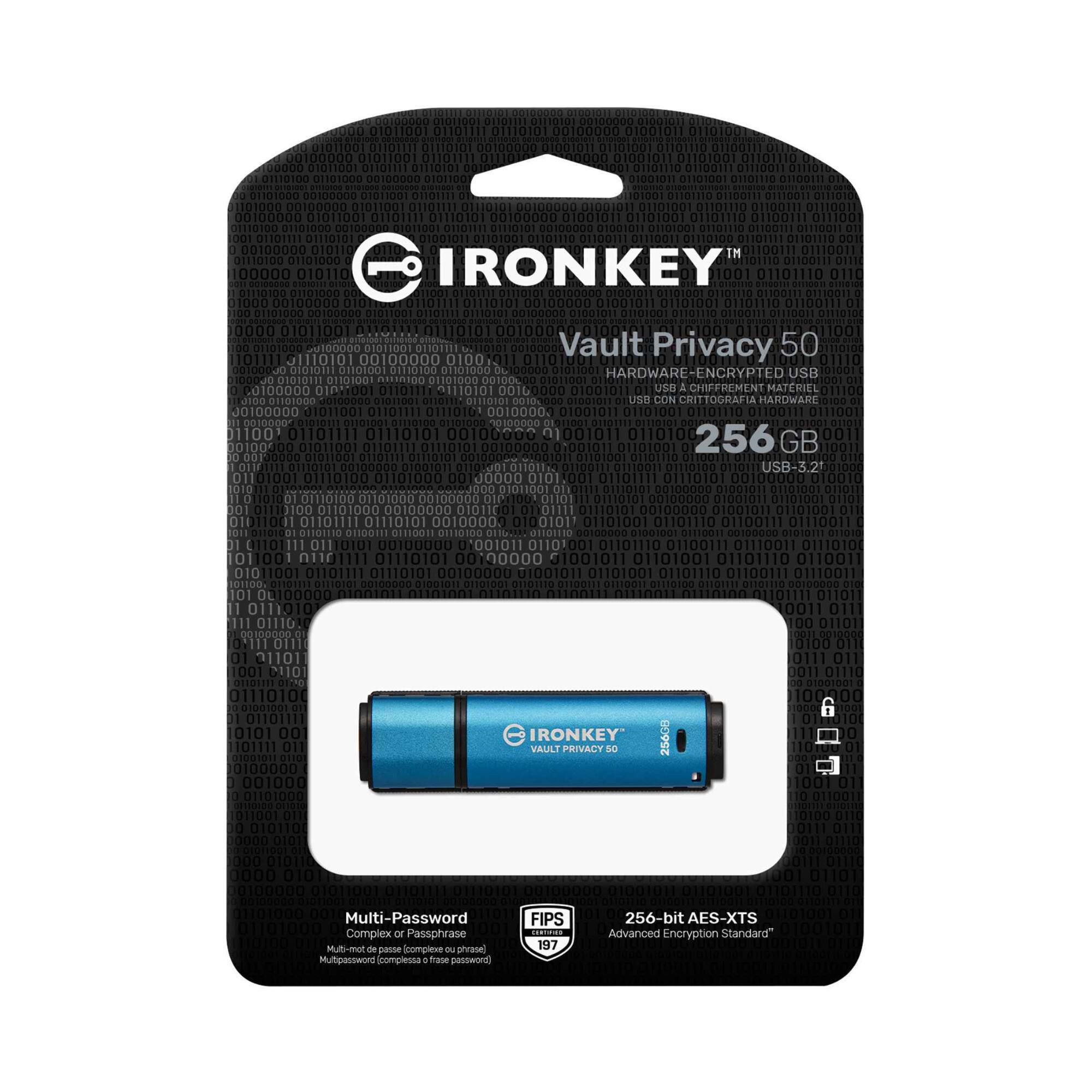 IRONKEY™  
Vault Privacy 50  
HARDWARE-ENCRYPTED USB  
USB CHIFFREMENT MATERIEL  
USB CON CRIPTOGRAFIA HARDWARE  
256GB  
USB-3.2  

Multi-Password  
Complex or Passphrase  
Multi-mot de passe ou phrase secrète  
Multi-password o passphrase  
Multi-password o passphrase  

256-bit AES-XTS  
Advanced Encryption Standard™  

FIPS 140-2  
Level 3  

IRONKEY™  
VAULT PRIVACY 50