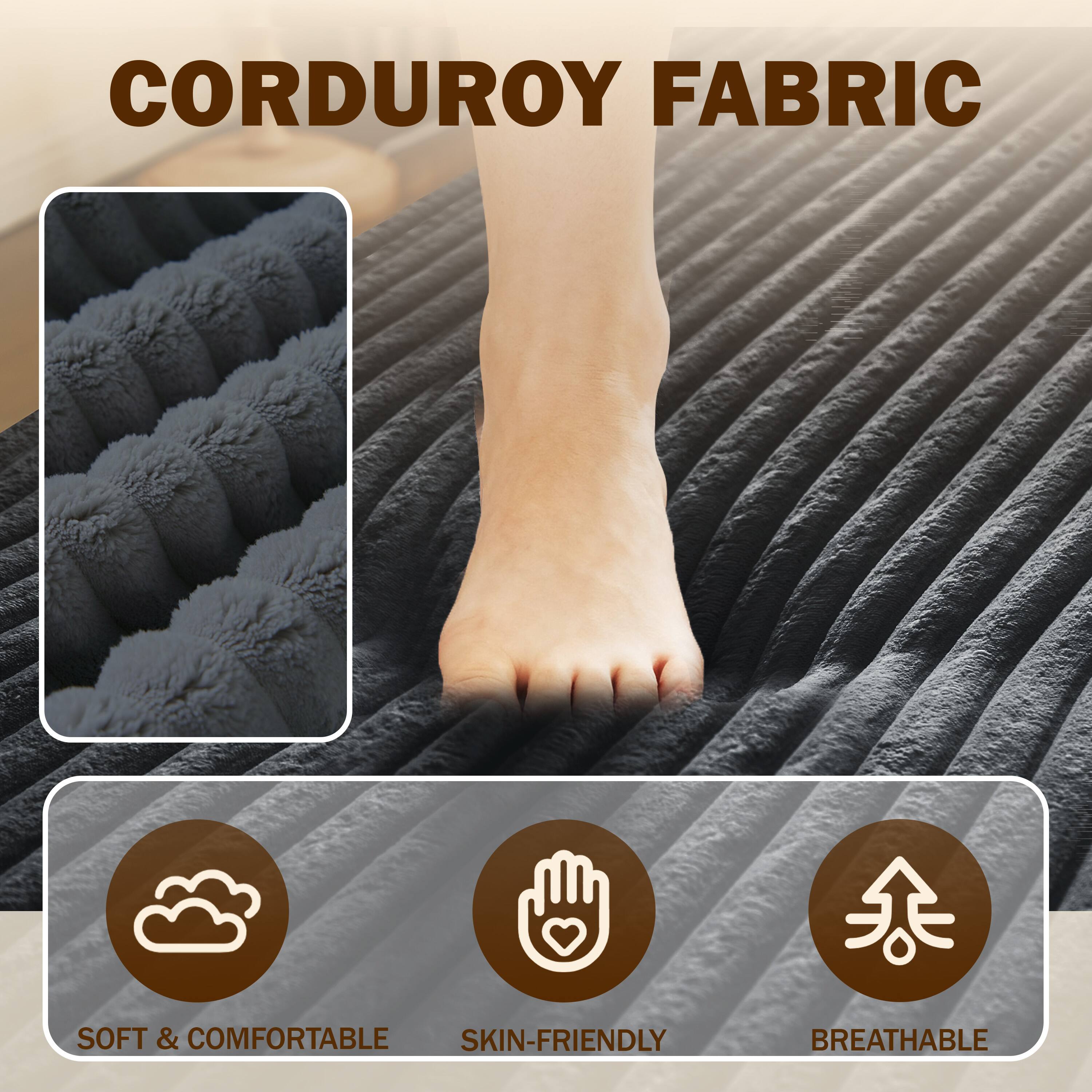 CORDUROY FABRIC

- SOFT & COMFORTABLE
- SKIN-FRIENDLY
- BREATHABLE