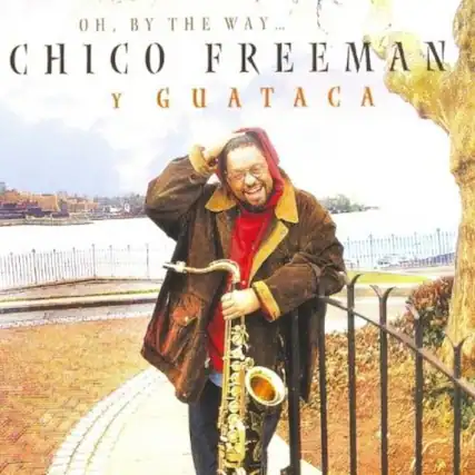 OH, BY THE WAY...
CHICO FREEMAN
Y GUATACA