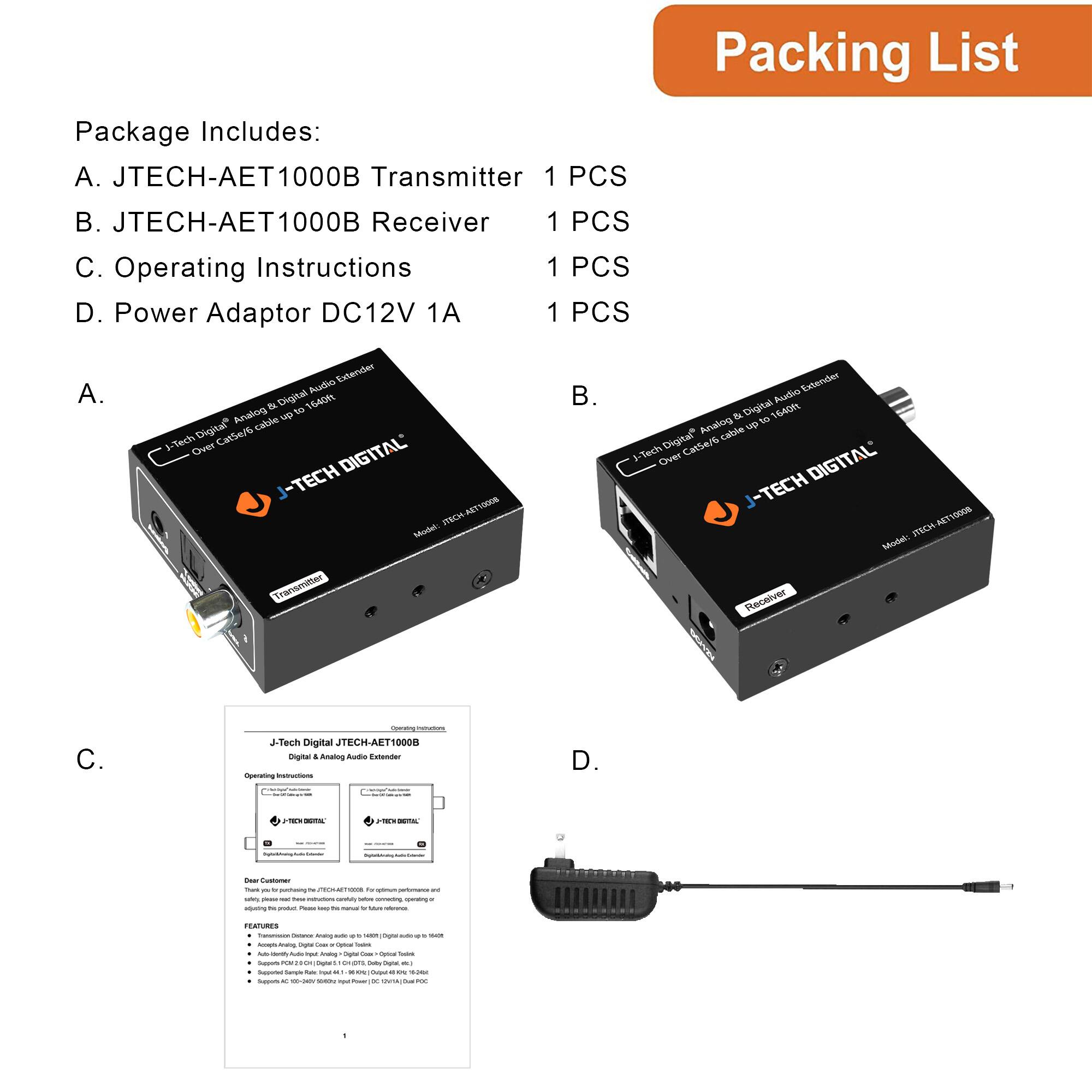 Package Includes:

A. JTECH-AET1000B Transmitter 1 PCS  
B. JTECH-AET1000B Receiver 1 PCS  
C. Operating Instructions 1 PCS  
D. Power Adaptor DC12V 1A 1 PCS  

Packing List

A.  
B.  
C.  
D.