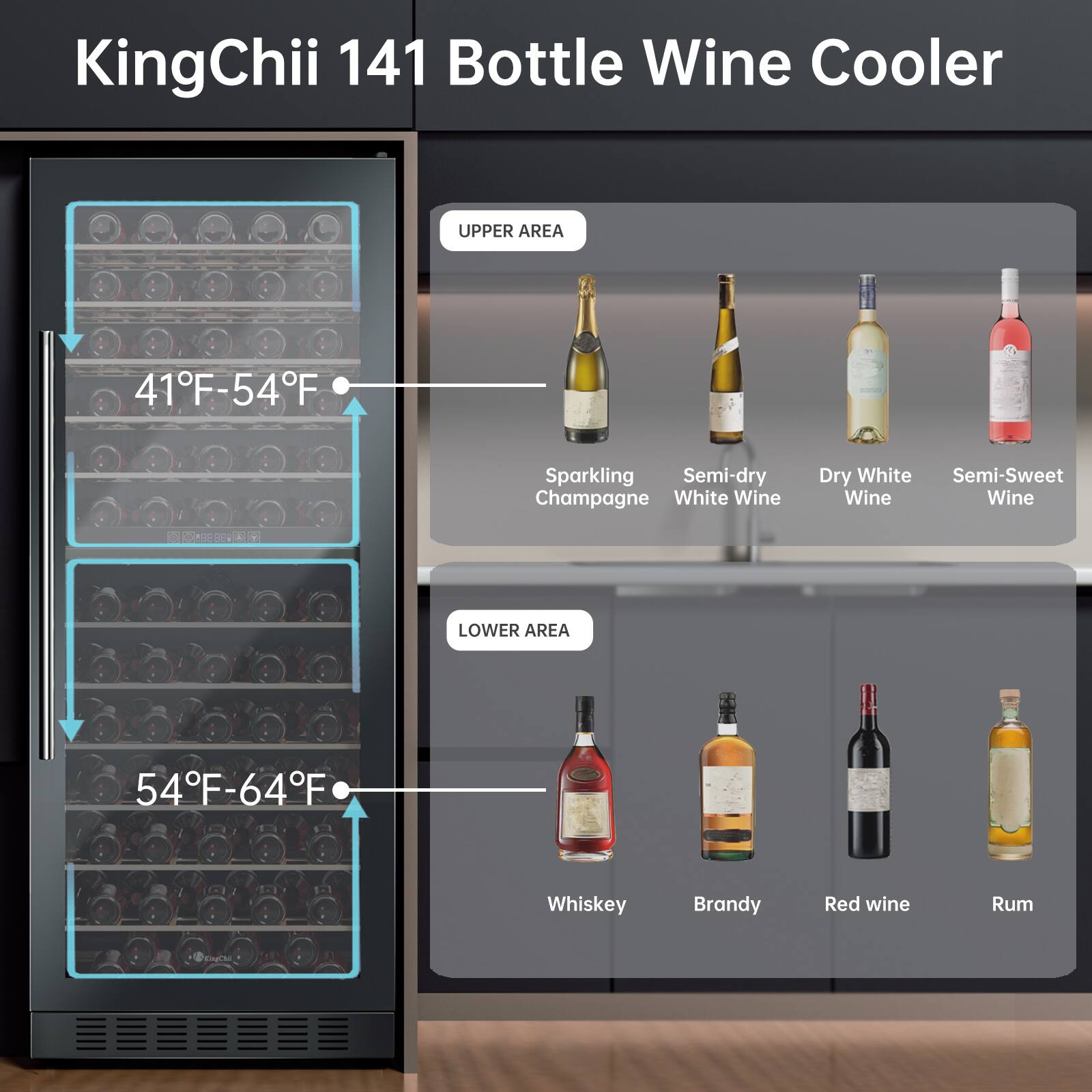 KingChii 141 Bottle Wine Cooler

UPPER AREA
41°F-54°F
- Sparkling Champagne
- Semi-dry White Wine
- Dry White Wine
- Semi-Sweet Wine

LOWER AREA
54°F-64°F
- Whiskey
- Brandy
- Red Wine
- Rum