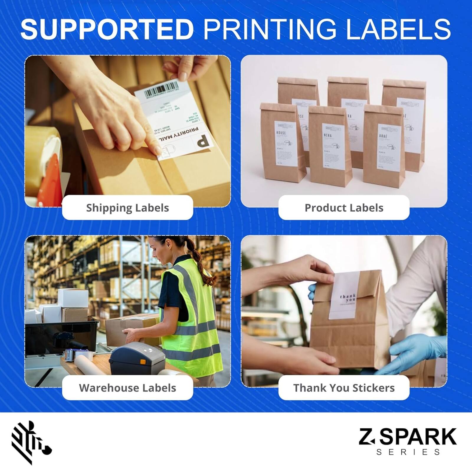 SUPPORTED PRINTING LABELS

- Shipping Labels
- Product Labels
- Warehouse Labels
- Thank You Stickers

Z.SPARK SERIES