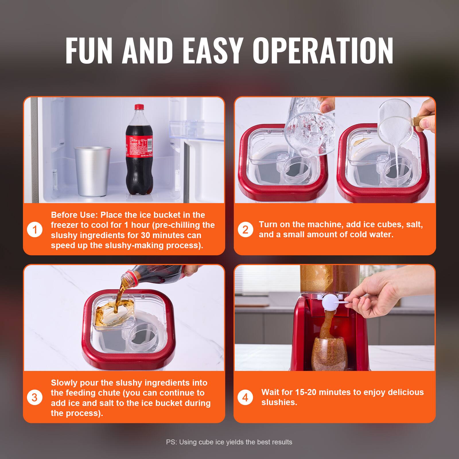 FUN AND EASY OPERATION:

1. Before Use: Place the ice bucket in the freezer to cool for 1 hour (pre-chilling the slushy ingredients for 30 minutes can speed up the slushy-making process).
2. Turn on the machine, add ice cubes, salt, and a small amount of cold water.
3. Slowly pour the slushy ingredients into the feeding chute (you can continue to add ice and salt to the ice bucket during the process).
4. Wait for 15-20 minutes to enjoy delicious slushies.

PS: Using cube ice yields the best results.