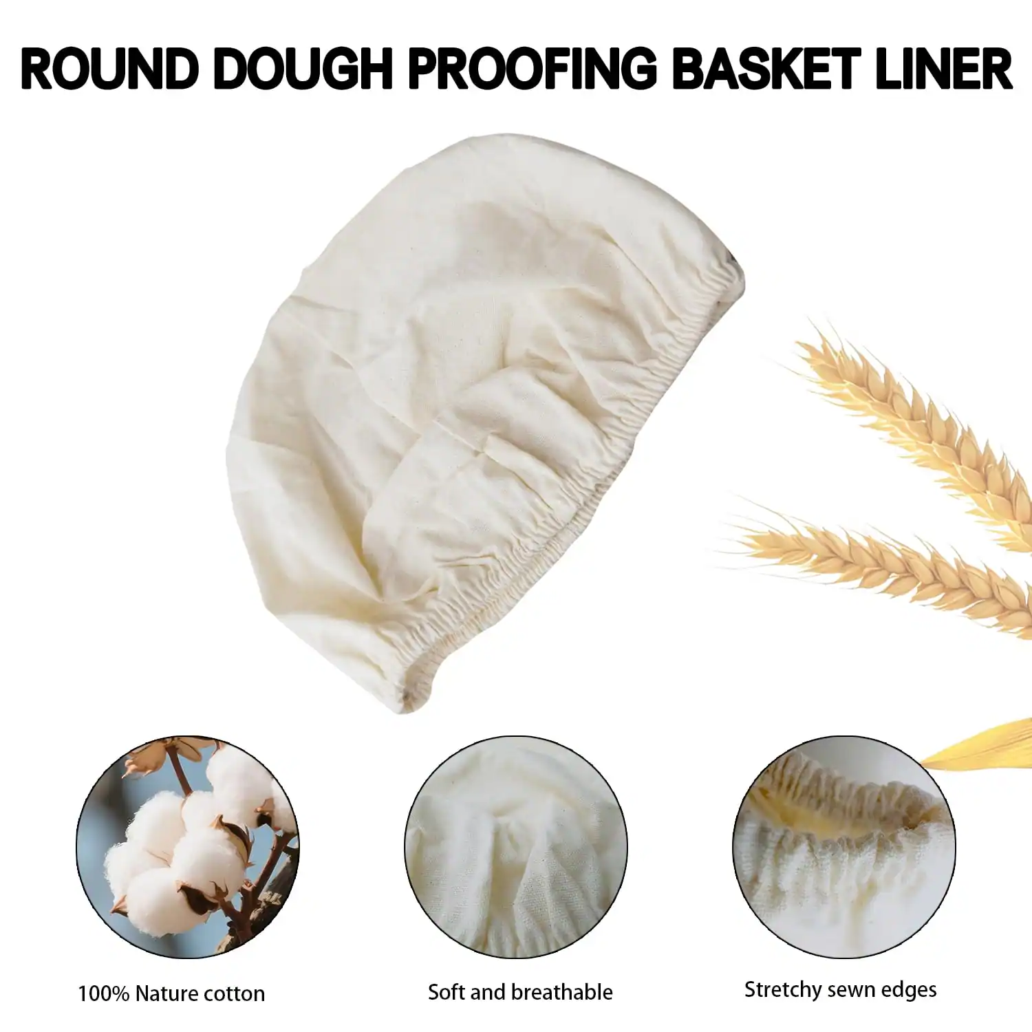 ROUND DOUGH PROOFING BASKET LINER

- 100% Nature cotton
- Soft and breathable
- Stretchy sewn edges