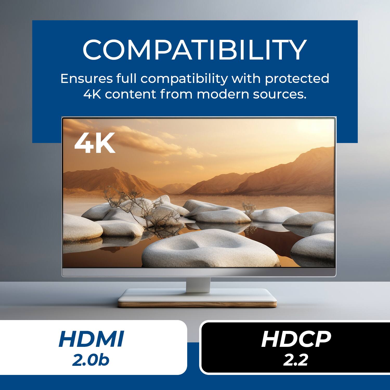 COMPATIBILITY  
Ensures full compatibility with protected 4K content from modern sources.  
4K HDMI 2.0b HDCP 2.2